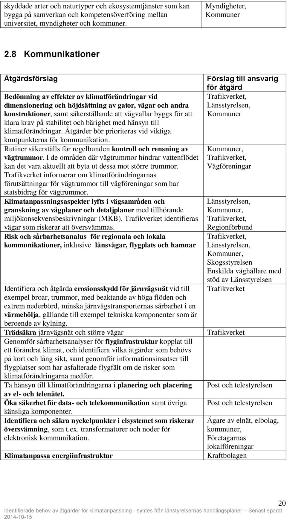 på stabilitet och bärighet med hänsyn till klimatförändringar. Åtgärder bör prioriteras vid viktiga knutpunkterna för kommunikation.