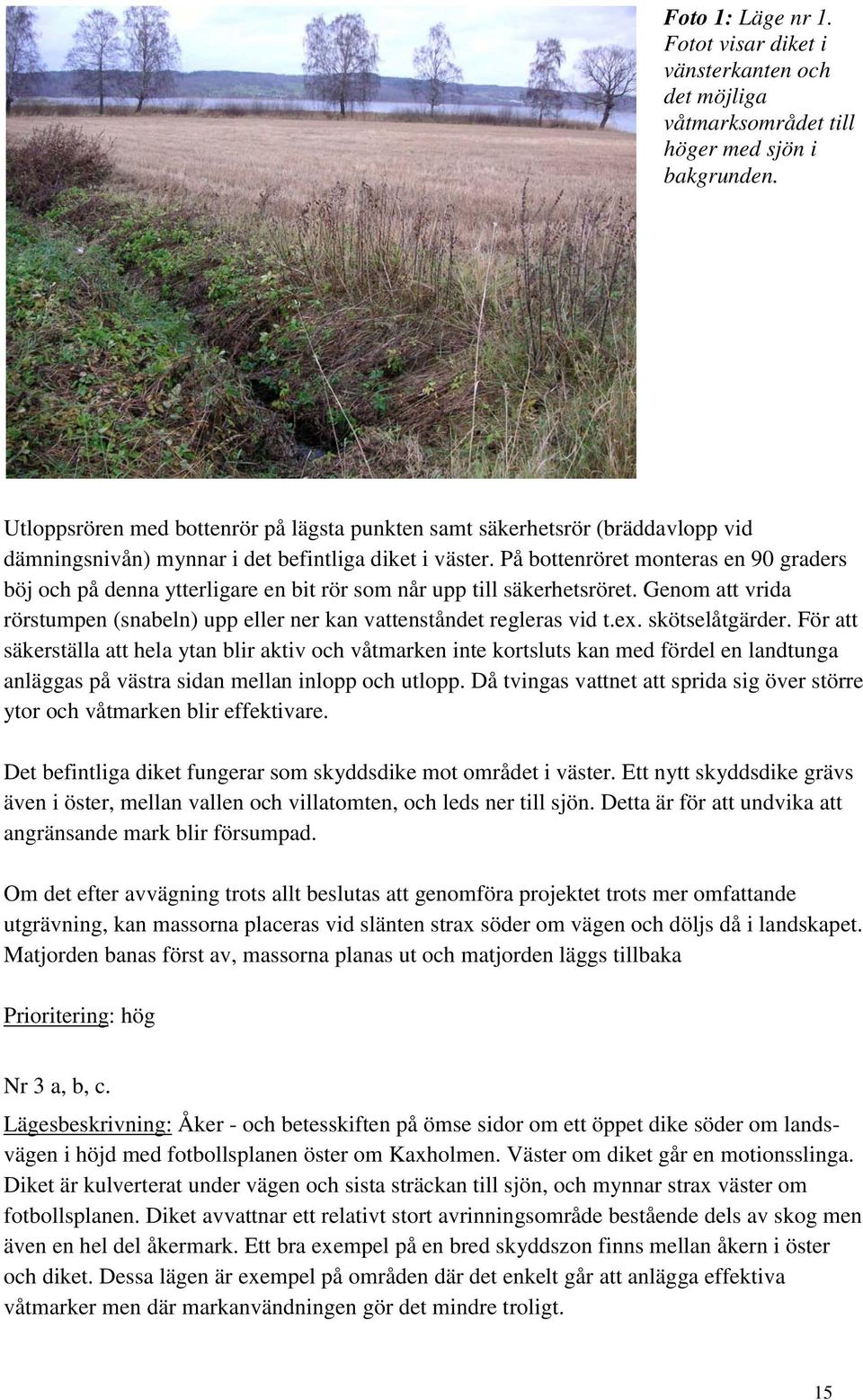 På bottenröret monteras en 90 graders böj och på denna ytterligare en bit rör som når upp till säkerhetsröret. Genom att vrida rörstumpen (snabeln) upp eller ner kan vattenståndet regleras vid t.ex.