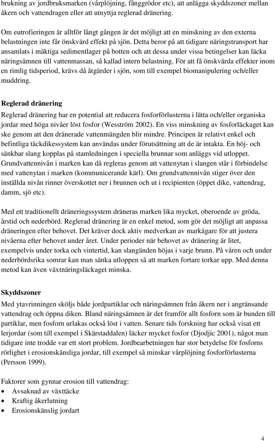 Detta beror på att tidigare näringstransport har ansamlats i mäktiga sedimentlager på botten och att dessa under vissa betingelser kan läcka näringsämnen till vattenmassan, så kallad intern