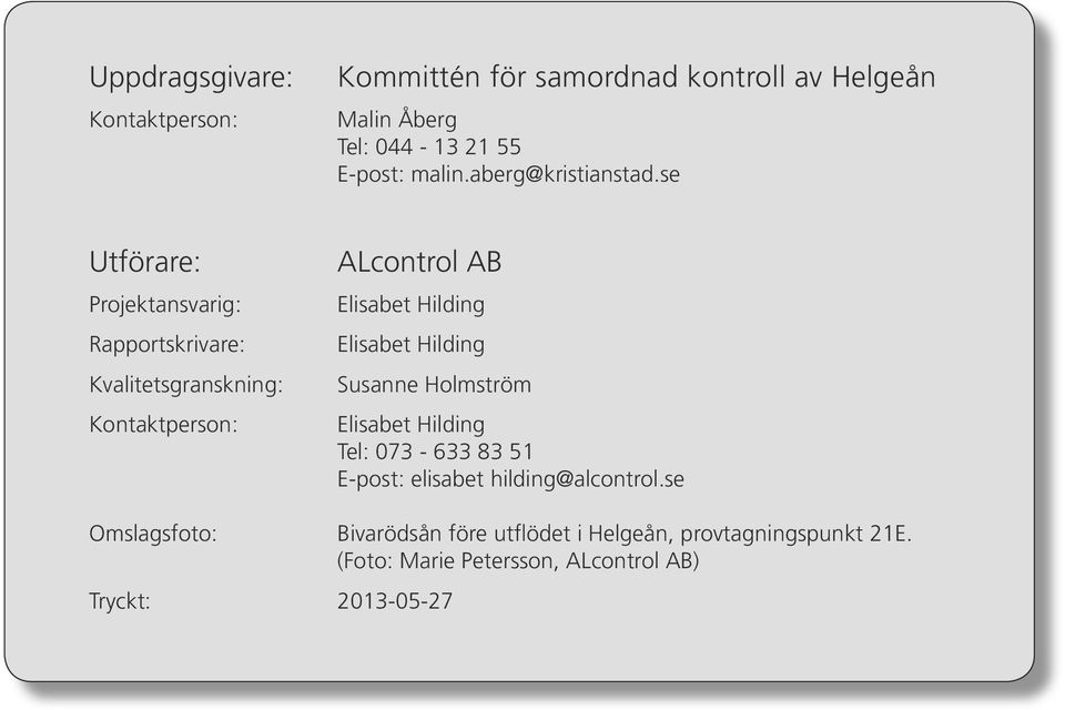 se Utförare: Projektansvarig: Rapportskrivare: Kvalitetsgranskning: Kontaktperson: ALcontrol AB Elisabet Hilding Elisabet