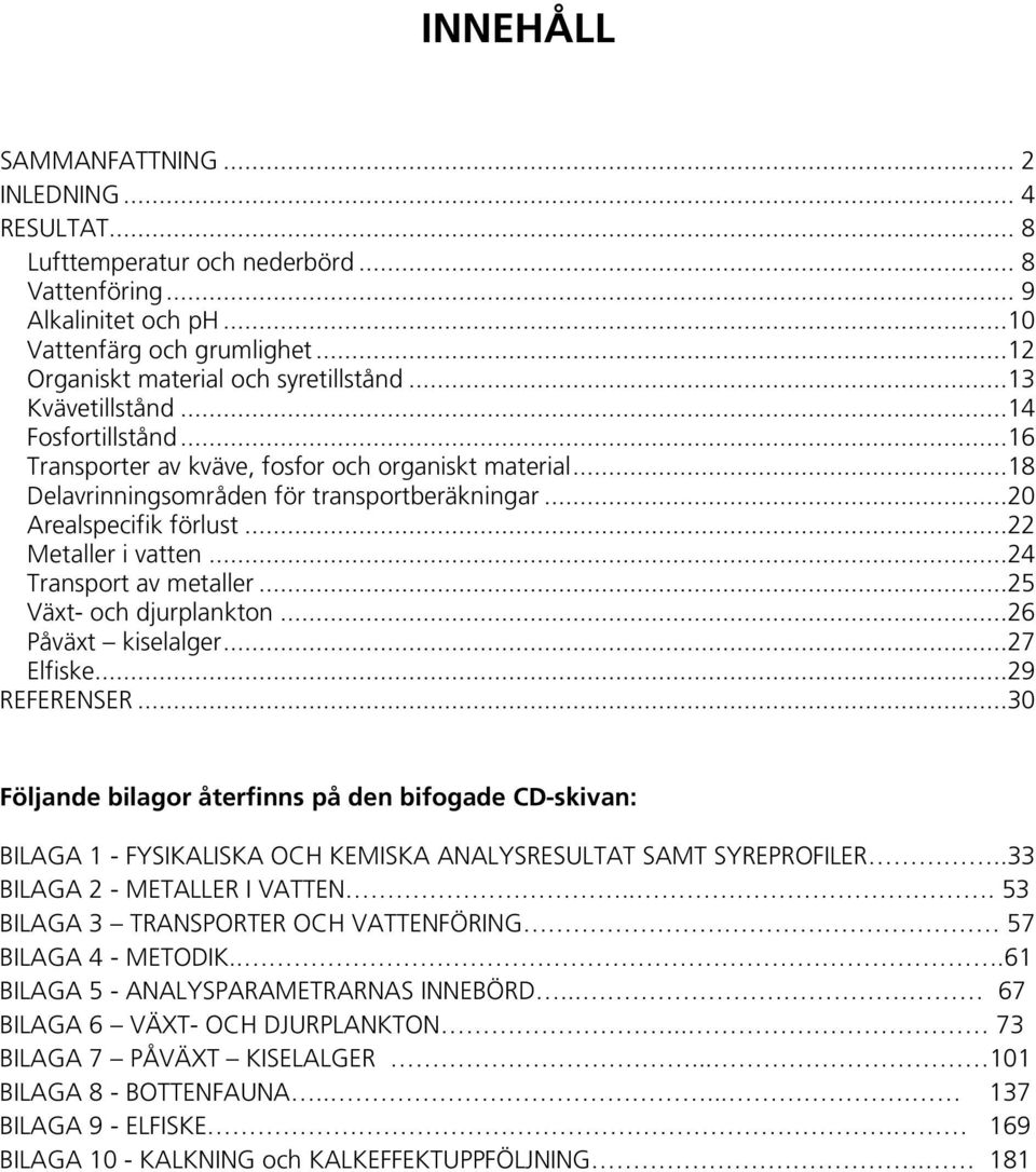 ..24 Transport av metaller...25 Växt- och djurplankton...26 Påväxt kiselalger...27 Elfiske...29 REFERENSER.