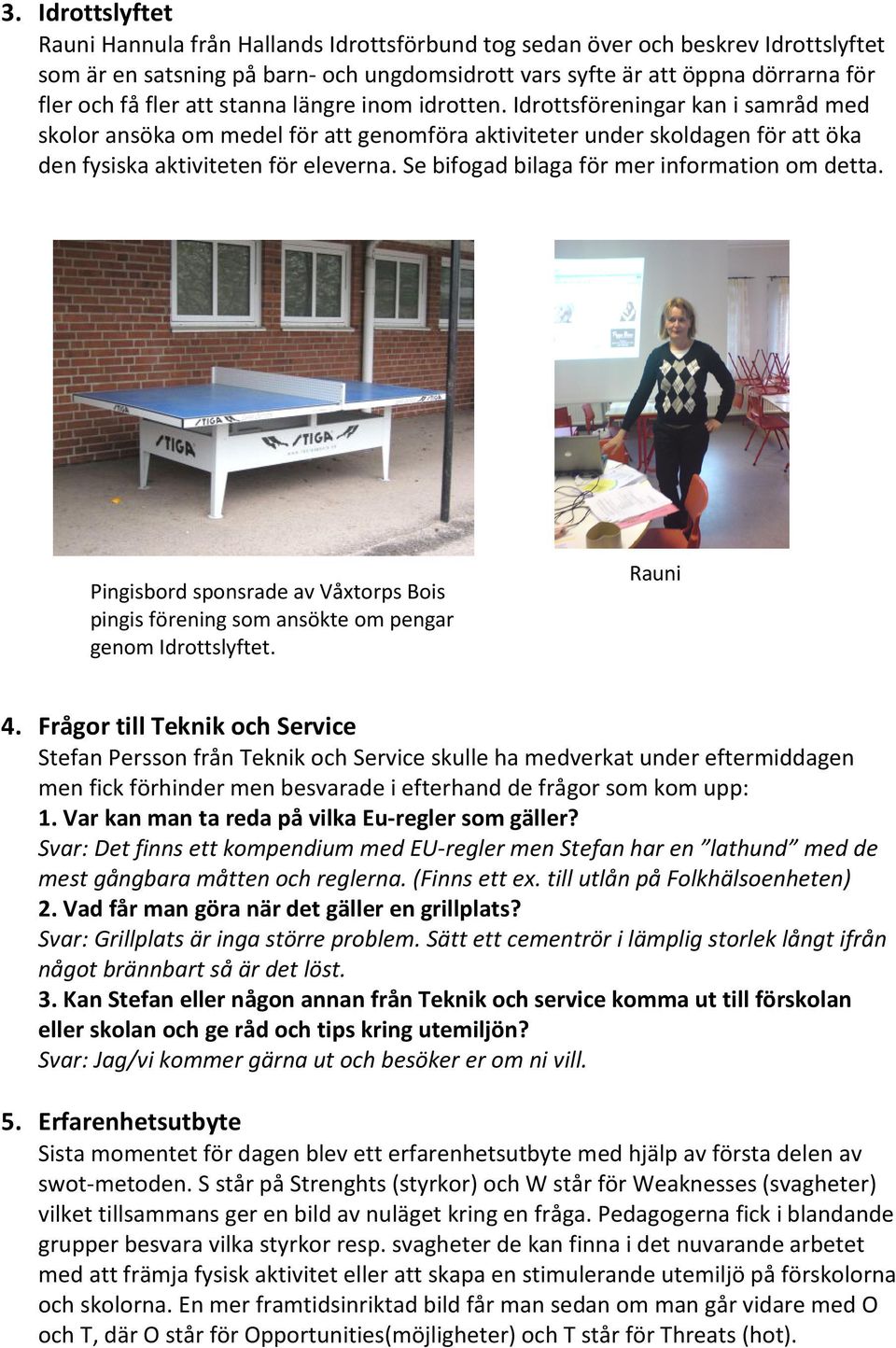 Se bifogad bilaga för mer information om detta. Pingisbord sponsrade av Våxtorps Bois pingis förening som ansökte om pengar genom Idrottslyftet. Rauni 4.