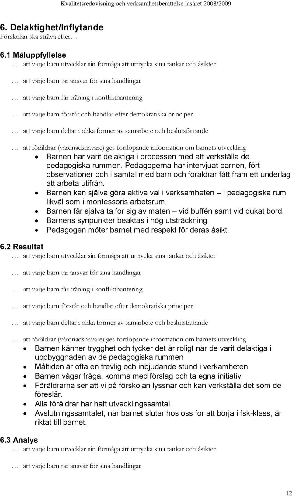 förstår och handlar efter demokratiska principer att varje barn deltar i olika former av samarbete och beslutsfattande att föräldrar (vårdnadshavare) ges fortlöpande information om barnets utveckling