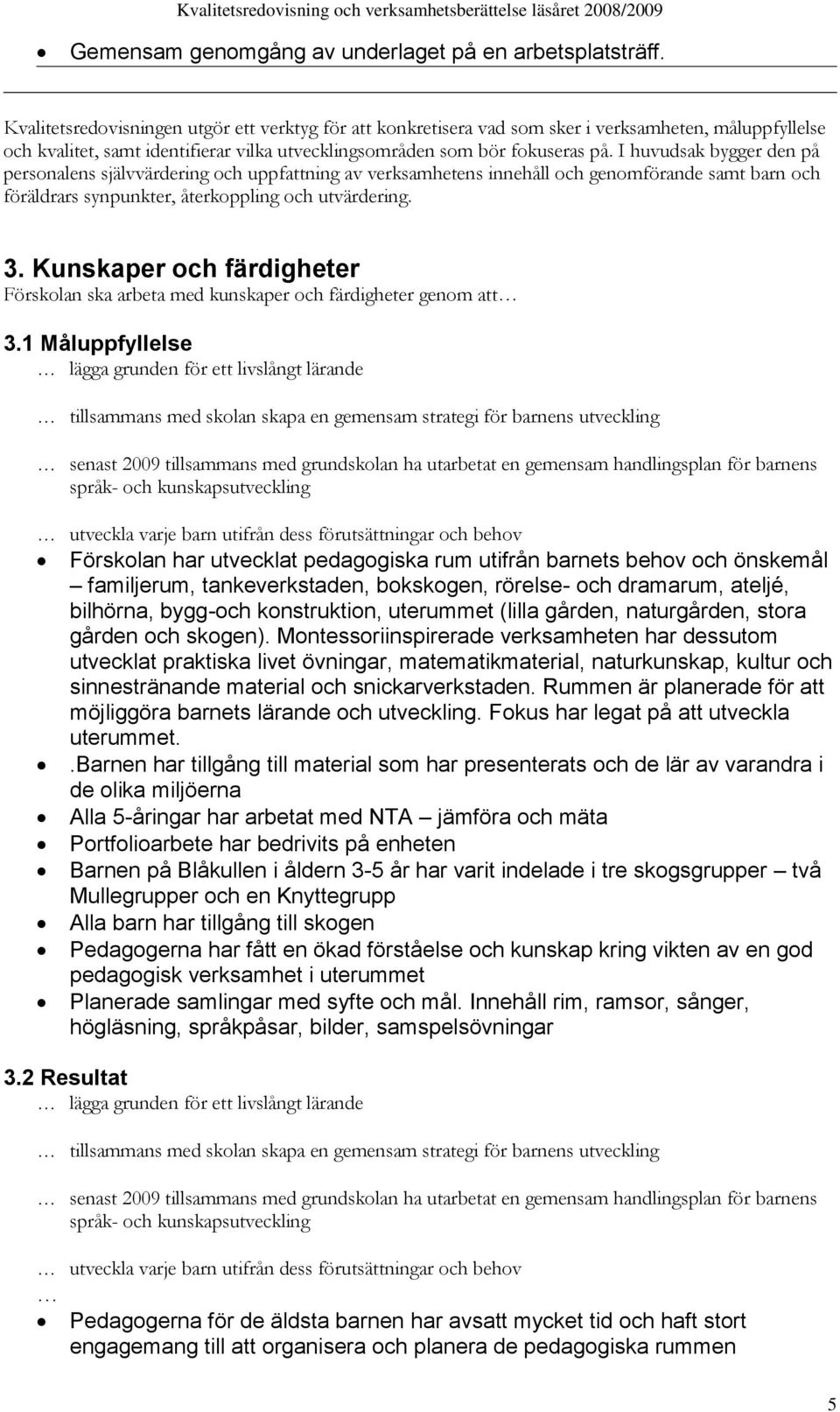 I huvudsak bygger den på personalens självvärdering och uppfattning av verksamhetens innehåll och genomförande samt barn och föräldrars synpunkter, återkoppling och utvärdering. 3.