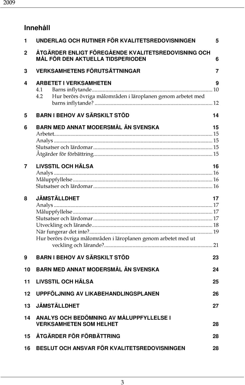 ... 12 5 BARN I BEHOV AV SÄRSKILT STÖD 14 6 BARN MED ANNAT MODERSMÅL ÄN SVENSKA 15 Arbetet... 15 Analys... 15 Slutsatser och lärdomar... 15 Åtgärder för förbättring... 15 7 LIVSSTIL OCH HÄLSA 16 Analys.