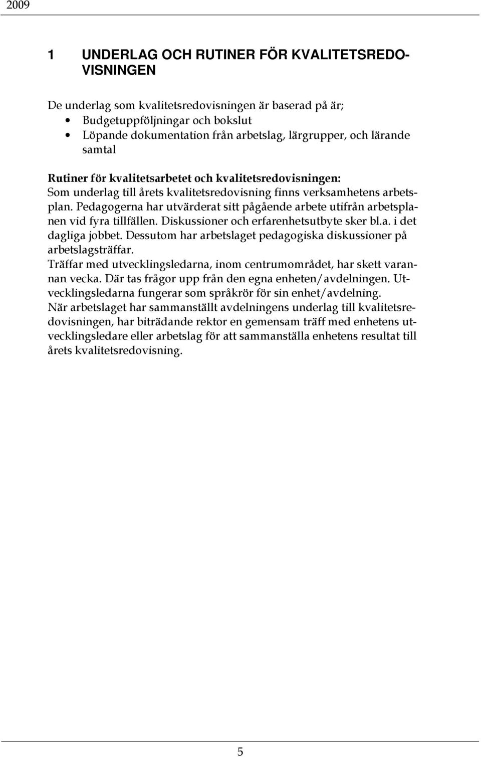 Pedagogerna har utvärderat sitt pågående arbete utifrån arbetsplanen vid fyra tillfällen. Diskussioner och erfarenhetsutbyte sker bl.a. i det dagliga jobbet.