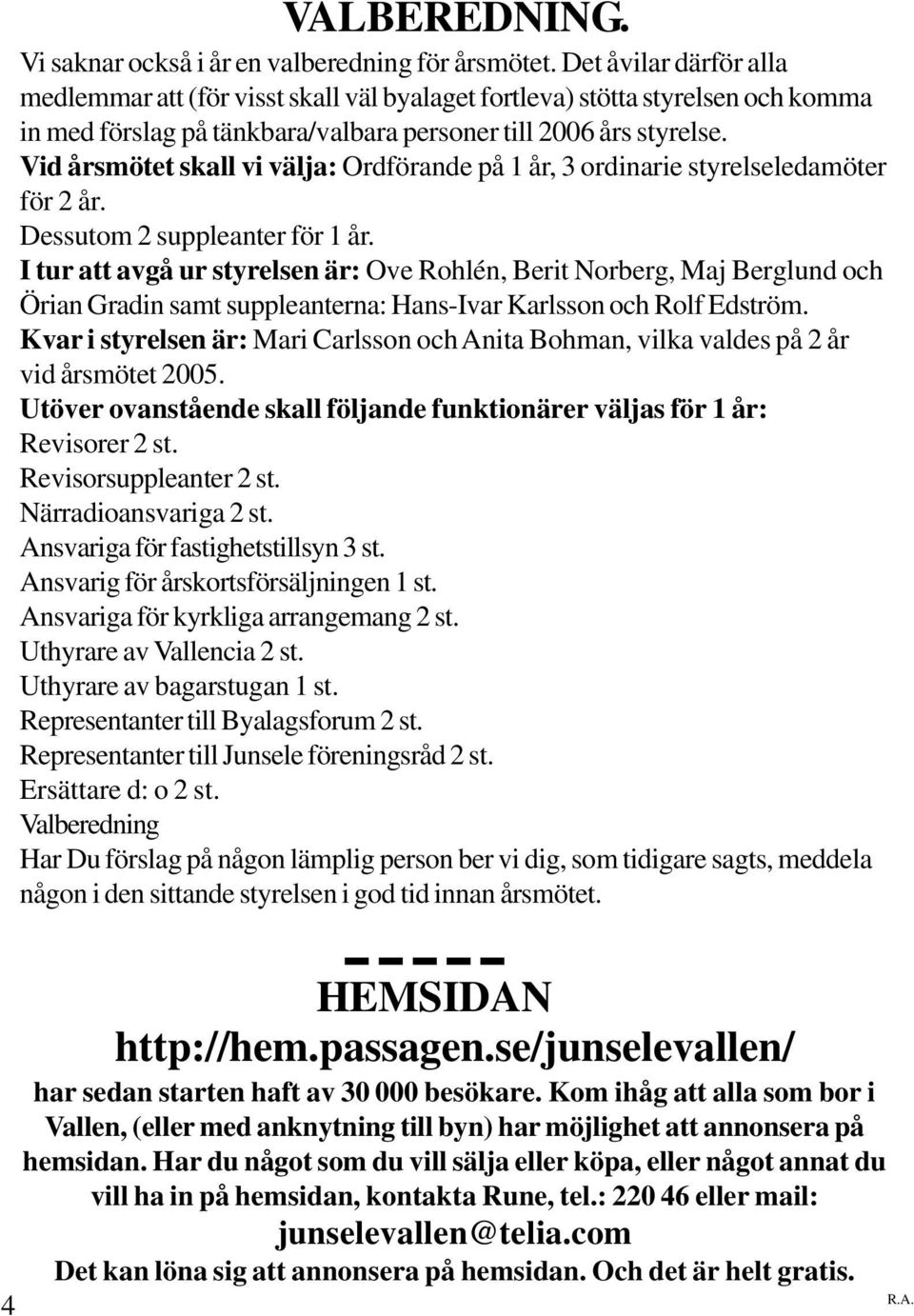 Vid årsmötet skall vi välja: Ordförande på 1 år, 3 ordinarie styrelseledamöter för 2 år. Dessutom 2 suppleanter för 1 år.