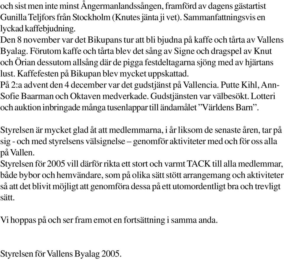 Förutom kaffe och tårta blev det sång av Signe och dragspel av Knut och Örian dessutom allsång där de pigga festdeltagarna sjöng med av hjärtans lust. Kaffefesten på Bikupan blev mycket uppskattad.