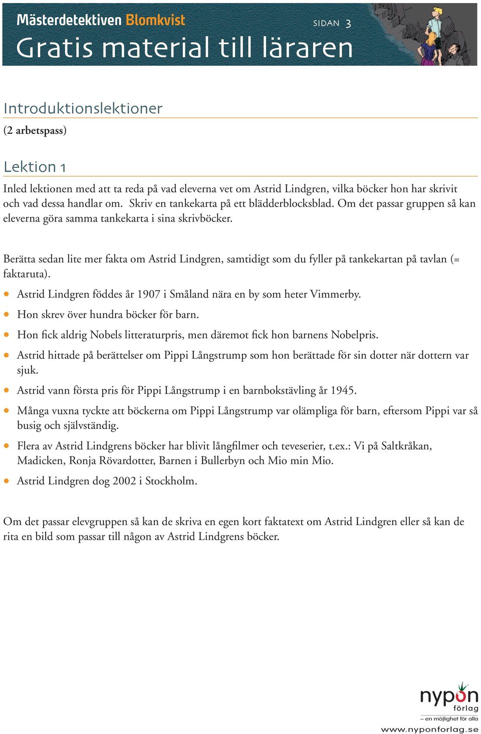 Berätta sedan lite mer fakta om Astrid Lindgren, samtidigt som du fyller på tankekartan på tavlan (= faktaruta). Astrid Lindgren föddes år 1907 i Småland nära en by som heter Vimmerby.