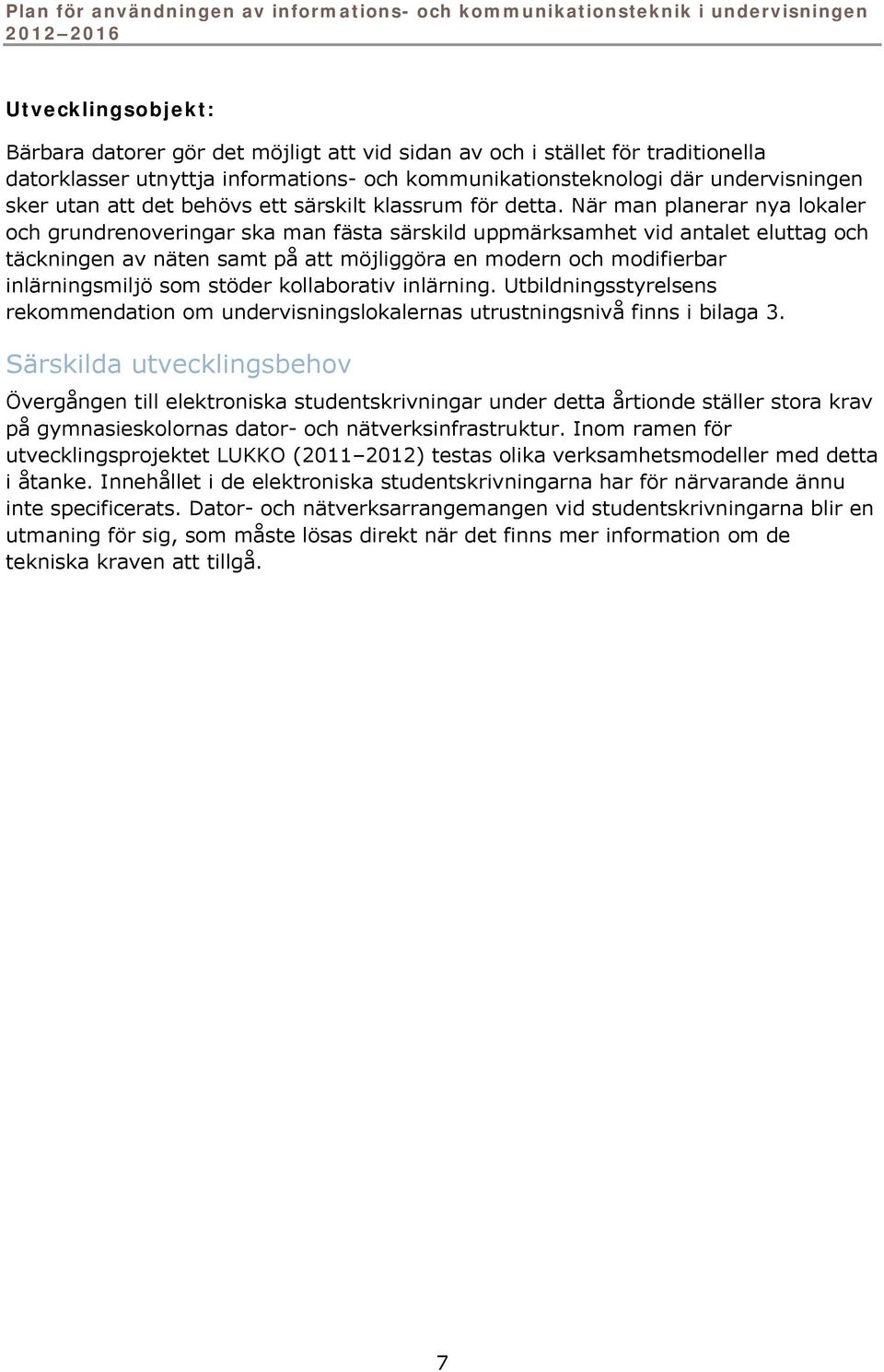 När man planerar nya lokaler och grundrenoveringar ska man fästa särskild uppmärksamhet vid antalet eluttag och täckningen av näten samt på att möjliggöra en modern och modifierbar inlärningsmiljö