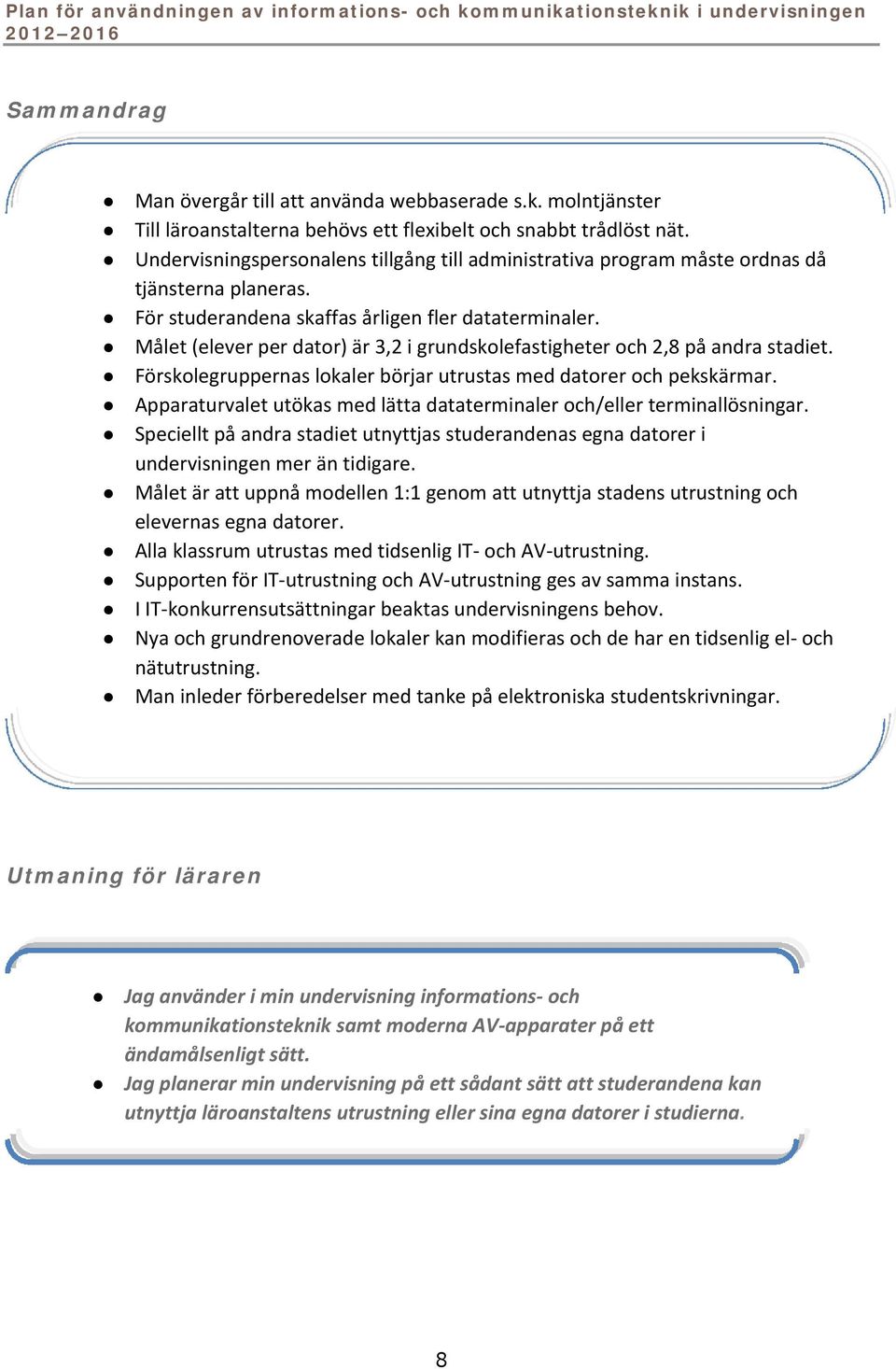 Målet (elever per dator) är 3,2 i grundskolefastigheter och 2,8 på andra stadiet. Förskolegruppernas lokaler börjar utrustas med datorer och pekskärmar.