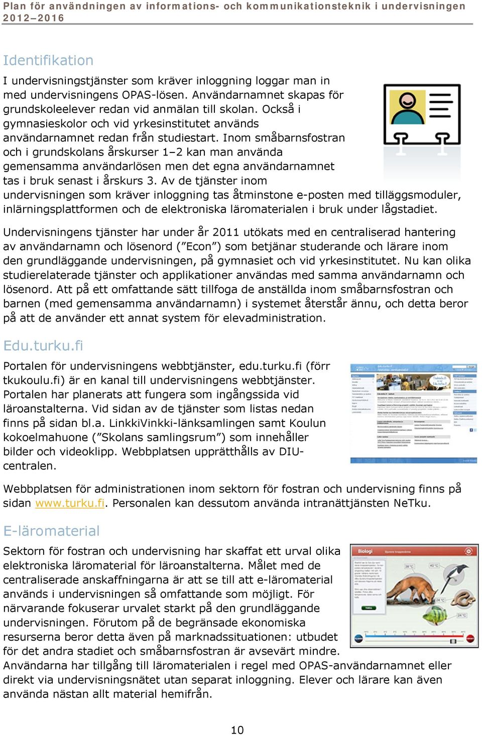 Inom småbarnsfostran och i grundskolans årskurser 1 2 kan man använda gemensamma användarlösen men det egna användarnamnet tas i bruk senast i årskurs 3.