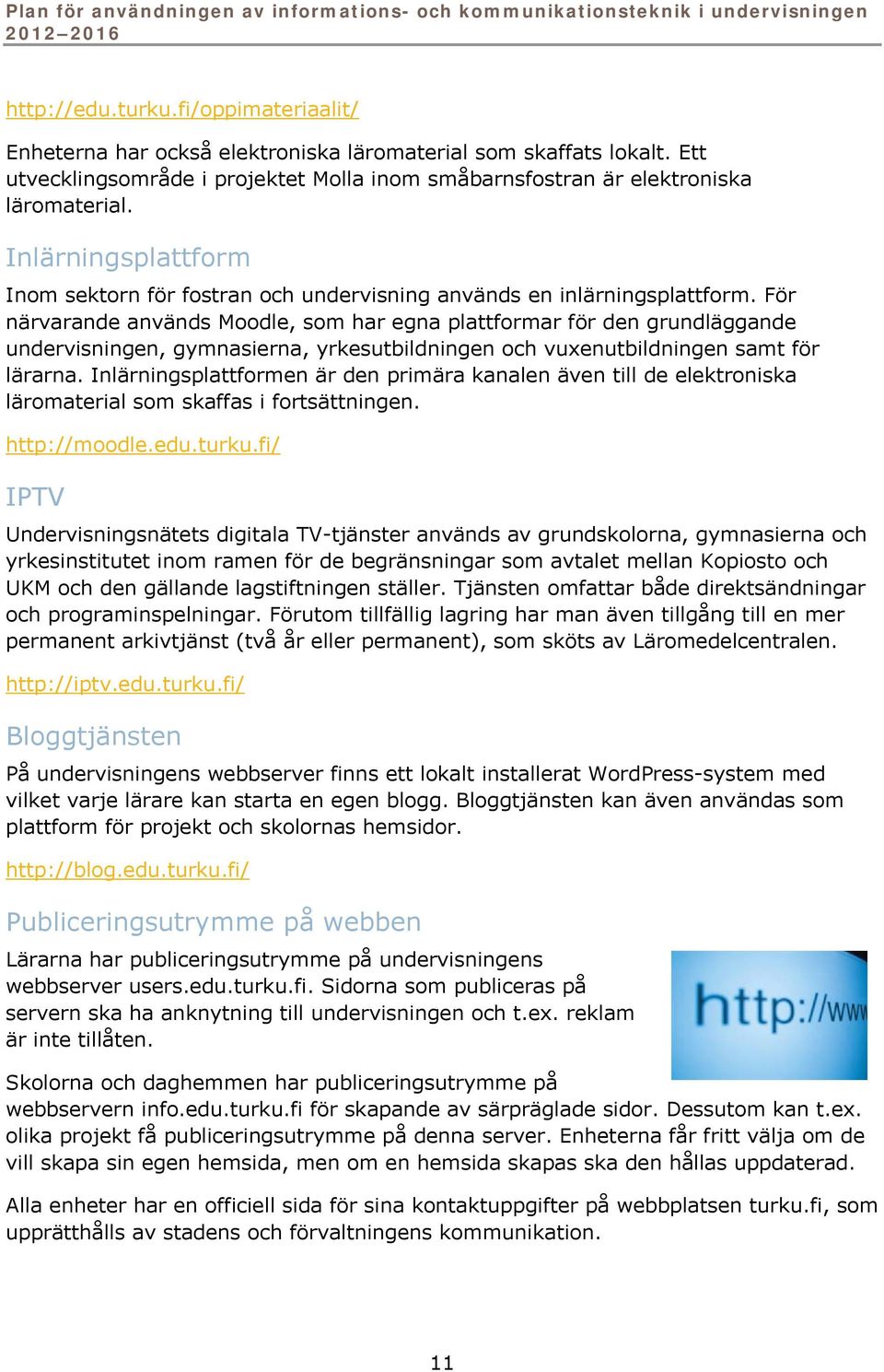 För närvarande används Moodle, som har egna plattformar för den grundläggande undervisningen, gymnasierna, yrkesutbildningen och vuxenutbildningen samt för lärarna.