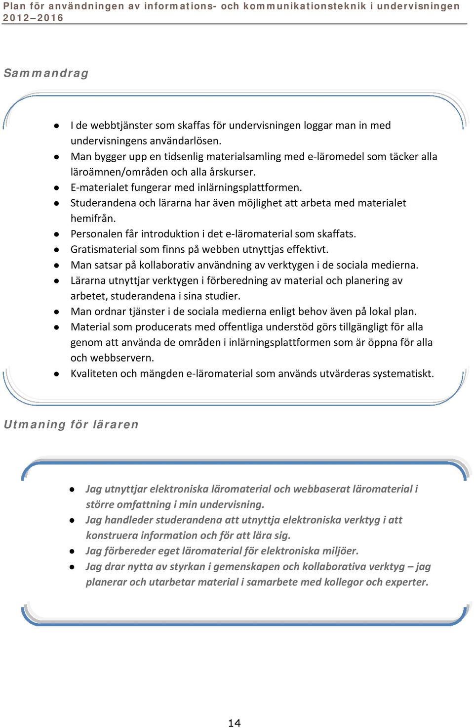 Studerandena och lärarna har även möjlighet att arbeta med materialet hemifrån. Personalen får introduktion i det e läromaterial som skaffats. Gratismaterial som finns på webben utnyttjas effektivt.