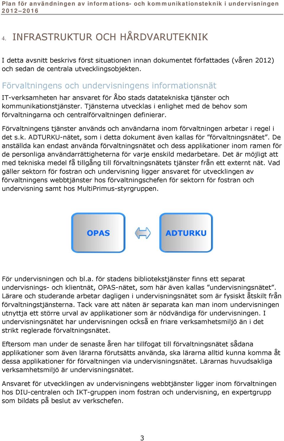 Tjänsterna utvecklas i enlighet med de behov som förvaltningarna och centralförvaltningen definierar. Förvaltningens tjänster används och användarna inom förvaltningen arbetar i regel i det s.k. ADTURKU-nätet, som i detta dokument även kallas för förvaltningsnätet.