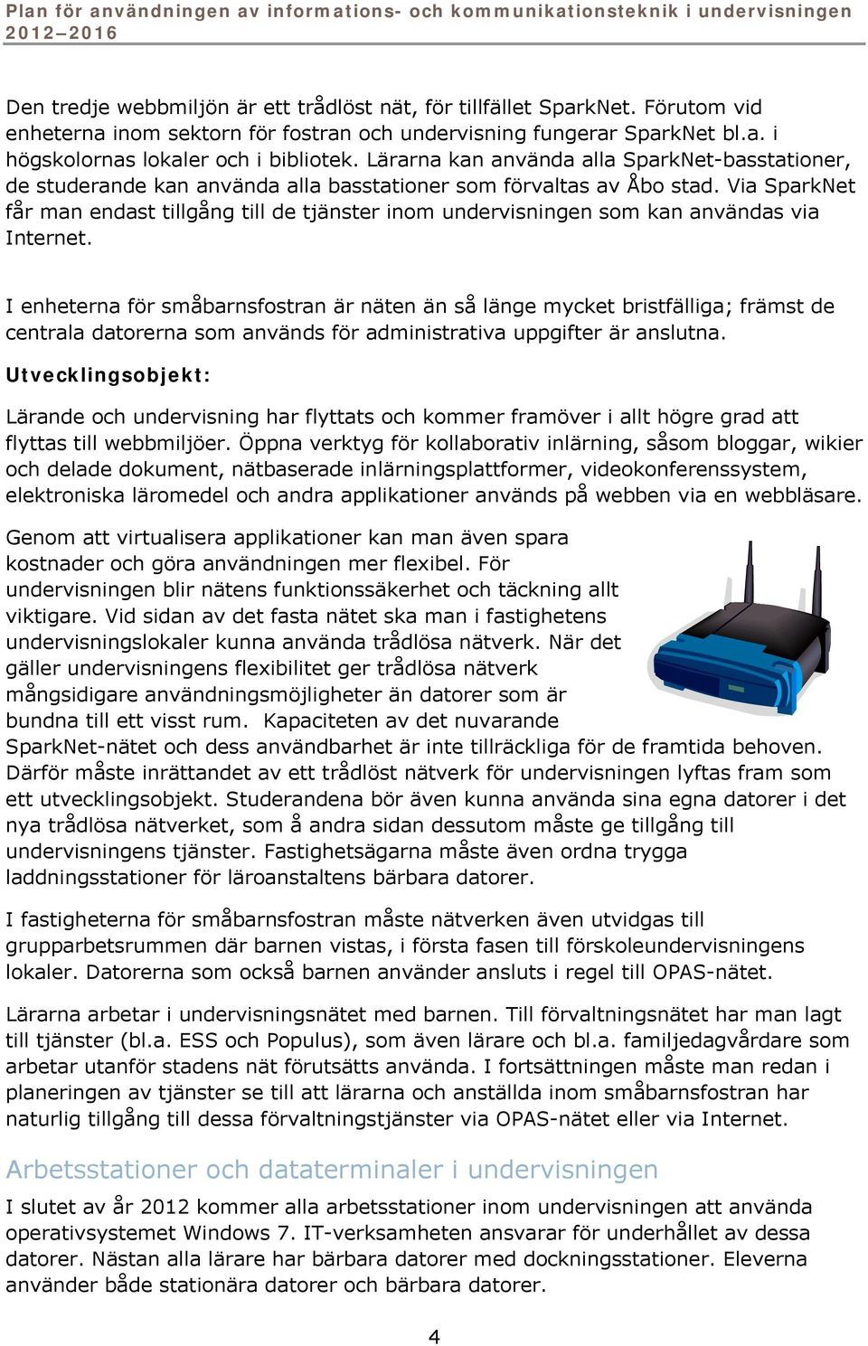 Via SparkNet får man endast tillgång till de tjänster inom undervisningen som kan användas via Internet.