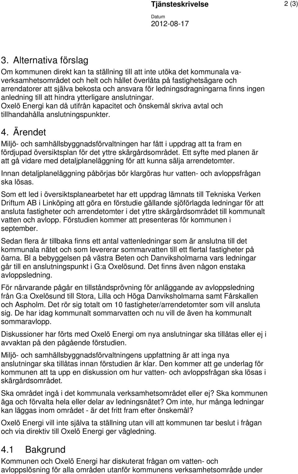 ansvara för ledningsdragningarna finns ingen anledning till att hindra ytterligare anslutningar. Oxelö Energi kan då utifrån kapacitet och önskemål skriva avtal och tillhandahålla anslutningspunkter.