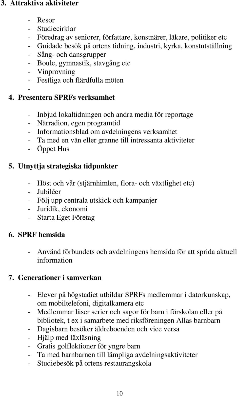 Presentera SPRFs verksamhet - Inbjud lokaltidningen och andra media för reportage - Närradion, egen programtid - Informationsblad om avdelningens verksamhet - Ta med en vän eller granne till