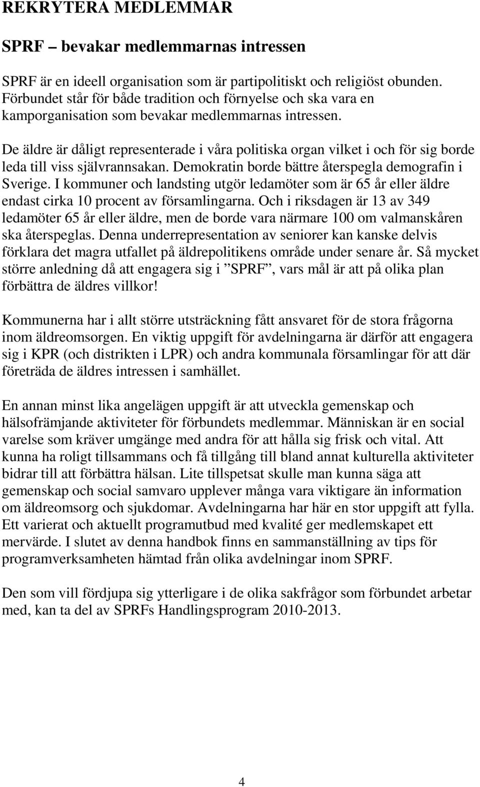 De äldre är dåligt representerade i våra politiska organ vilket i och för sig borde leda till viss självrannsakan. Demokratin borde bättre återspegla demografin i Sverige.