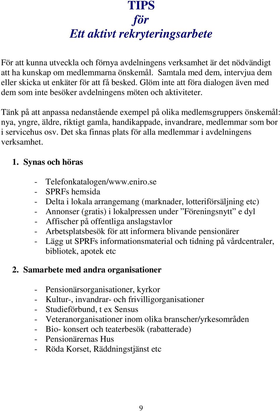 Tänk på att anpassa nedanstående exempel på olika medlemsgruppers önskemål: nya, yngre, äldre, riktigt gamla, handikappade, invandrare, medlemmar som bor i servicehus osv.