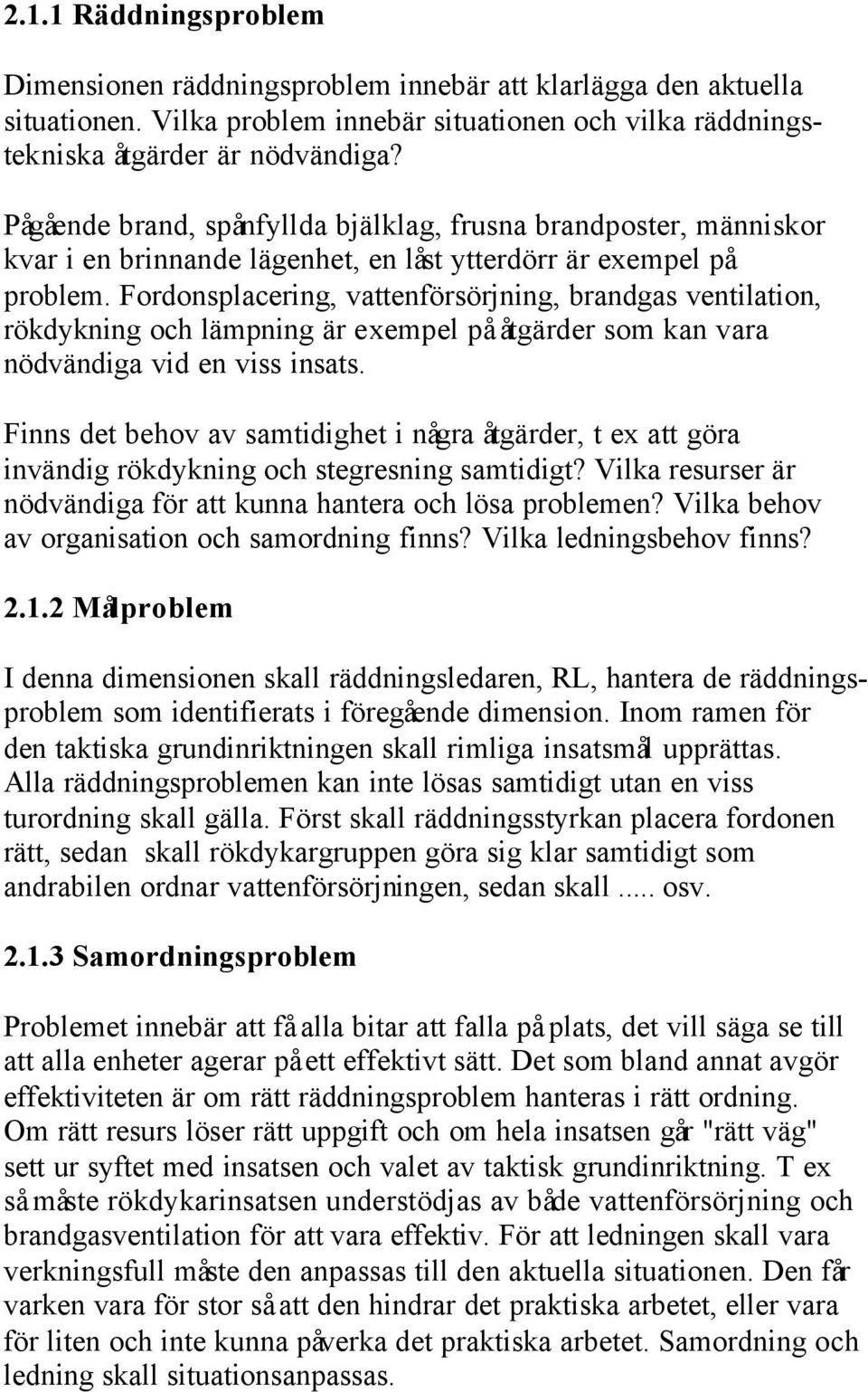 Fordonsplacering, vattenförsörjning, brandgas ventilation, rökdykning och lämpning är exempel på åtgärder som kan vara nödvändiga vid en viss insats.