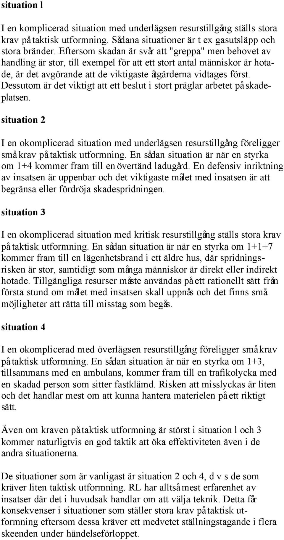 Dessutom är det viktigt att ett beslut i stort präglar arbetet på skadeplatsen. situation 2 I en okomplicerad situation med underlägsen resurstillgång föreligger små krav på taktisk utformning.