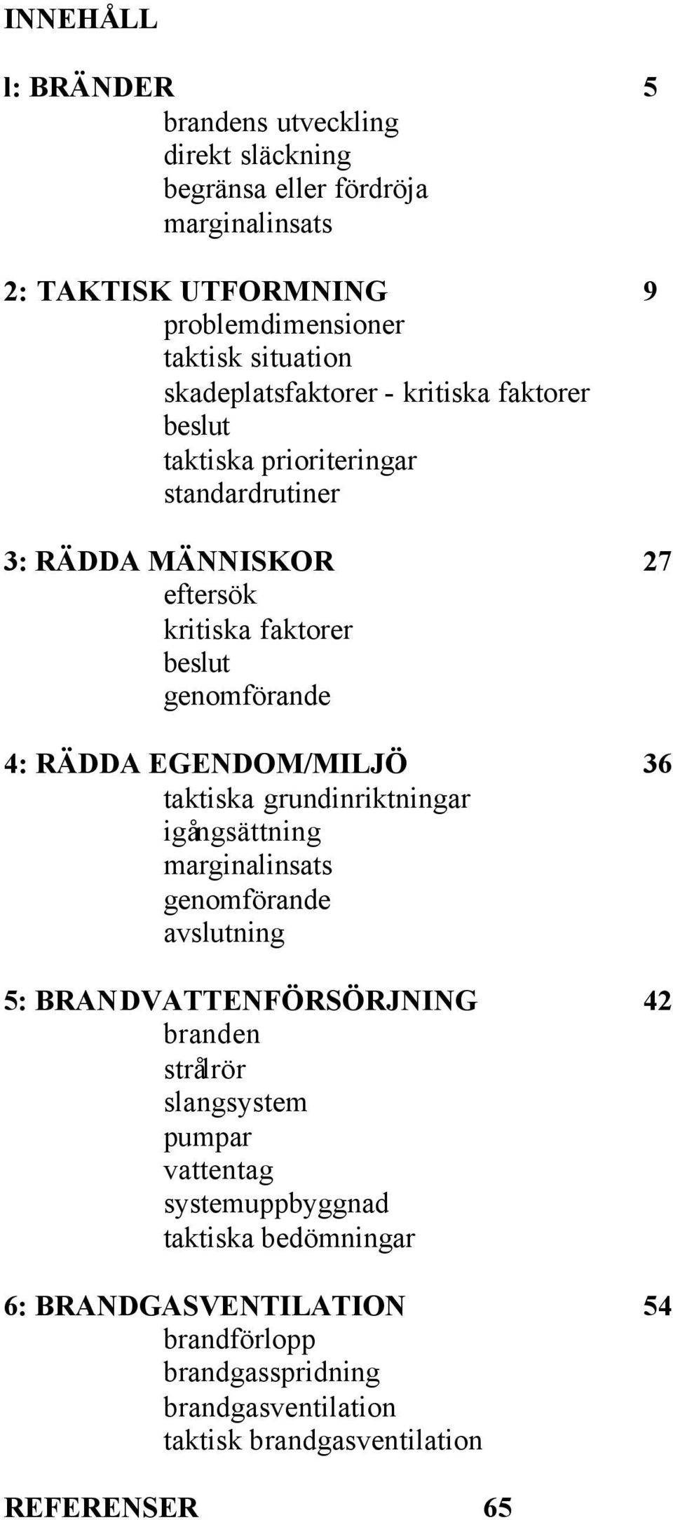 RÄDDA EGENDOM/MILJÖ 36 taktiska grundinriktningar igångsättning marginalinsats genomförande avslutning 5: BRANDVATTENFÖRSÖRJNING 42 branden strålrör slangsystem