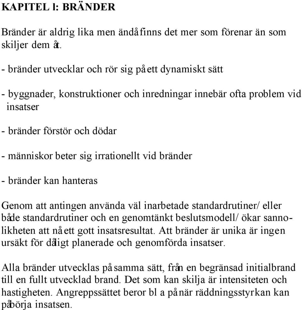 bränder - bränder kan hanteras Genom att antingen använda väl inarbetade standardrutiner/ eller både standardrutiner och en genomtänkt beslutsmodell/ ökar sannolikheten att nå ett gott insatsresultat.