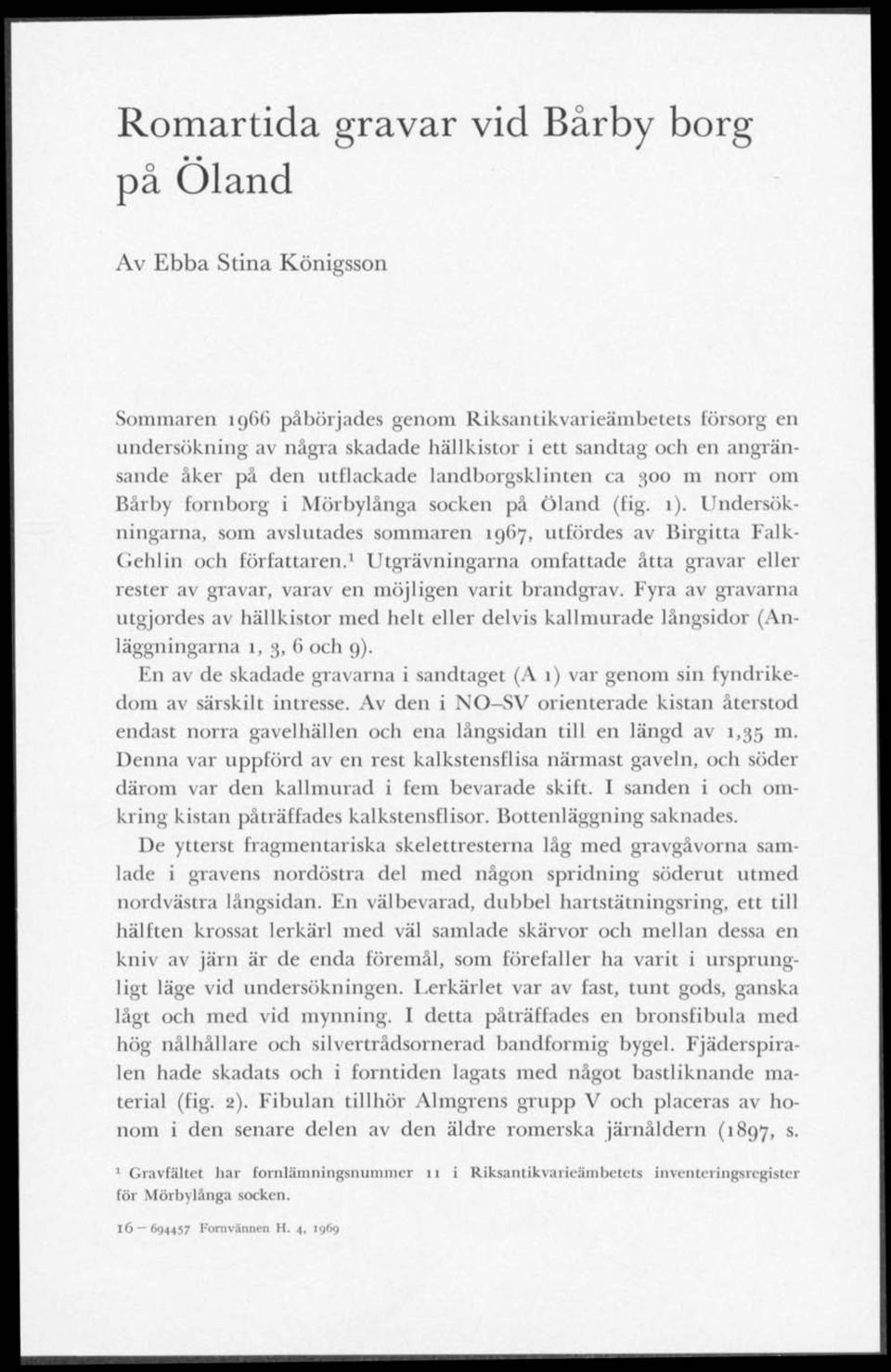 Undersökningarna, som avslutades sommaren 191)7, utfördes av Birgitta Falk- Gehlin och författaren. 1 Utgrävningarna omfattade åtta gravar eller rester av gravar, varav en möjligen varit brandgrav.