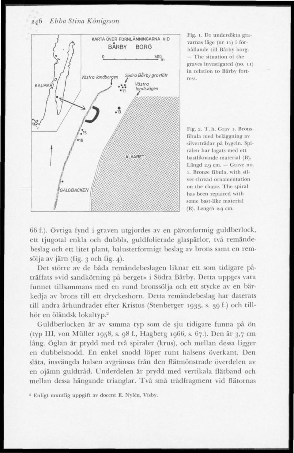 ^^^ ^ \ ^ ' ^ygg%«e»{ Fig. 2. T.h. Grav 1. Bronsfibula med beläggning av silvertrådar pä bygeln. Spiralen har lagats med ett bastliknande material (B). Längd 2,9 cm. Grave no. 1. Bronze fibula, with silver-thread ornamentation 011 1 lie chape.