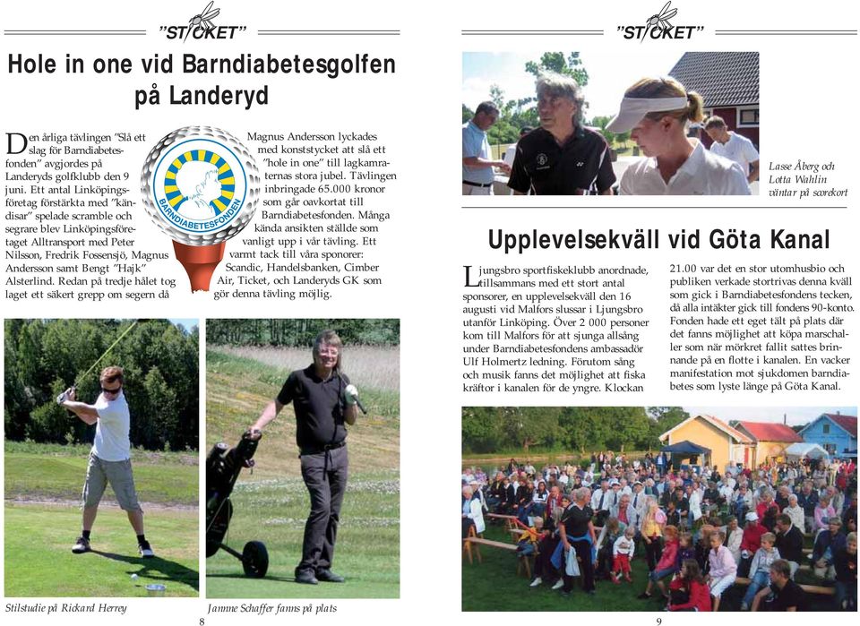 Alsterlind. Redan på tredje hålet tog laget ett säkert grepp om segern då Magnus Andersson lyckades med konststycket att slå ett hole in one till lagkamraternas stora jubel. Tävlingen inbringade 65.