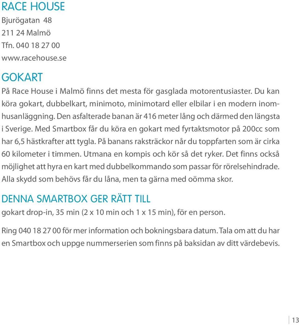 Med Smartbox får du köra en gokart med fyrtaktsmotor på 200cc som har 6,5 hästkrafter att tygla. På banans raksträckor når du toppfarten som är cirka 60 kilometer i timmen.