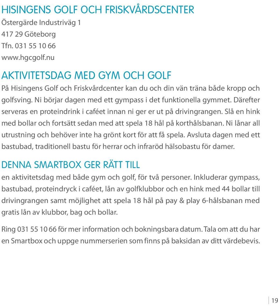 Därefter serveras en proteindrink i caféet innan ni ger er ut på drivingrangen. Slå en hink med bollar och fortsätt sedan med att spela 18 hål på korthålsbanan.