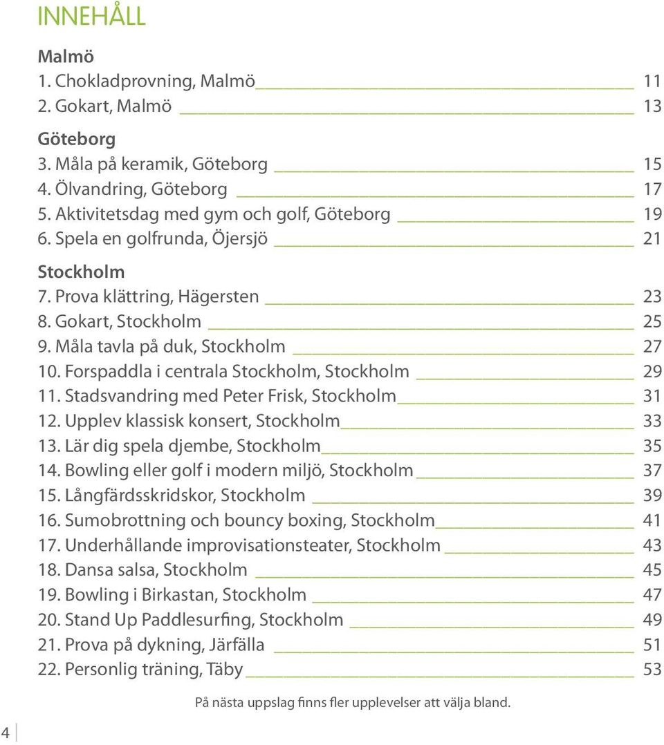 Stadsvandring med Peter Frisk, Stockholm 31 12. Upplev klassisk konsert, Stockholm 33 13. Lär dig spela djembe, Stockholm 35 14. Bowling eller golf i modern miljö, Stockholm 37 15.