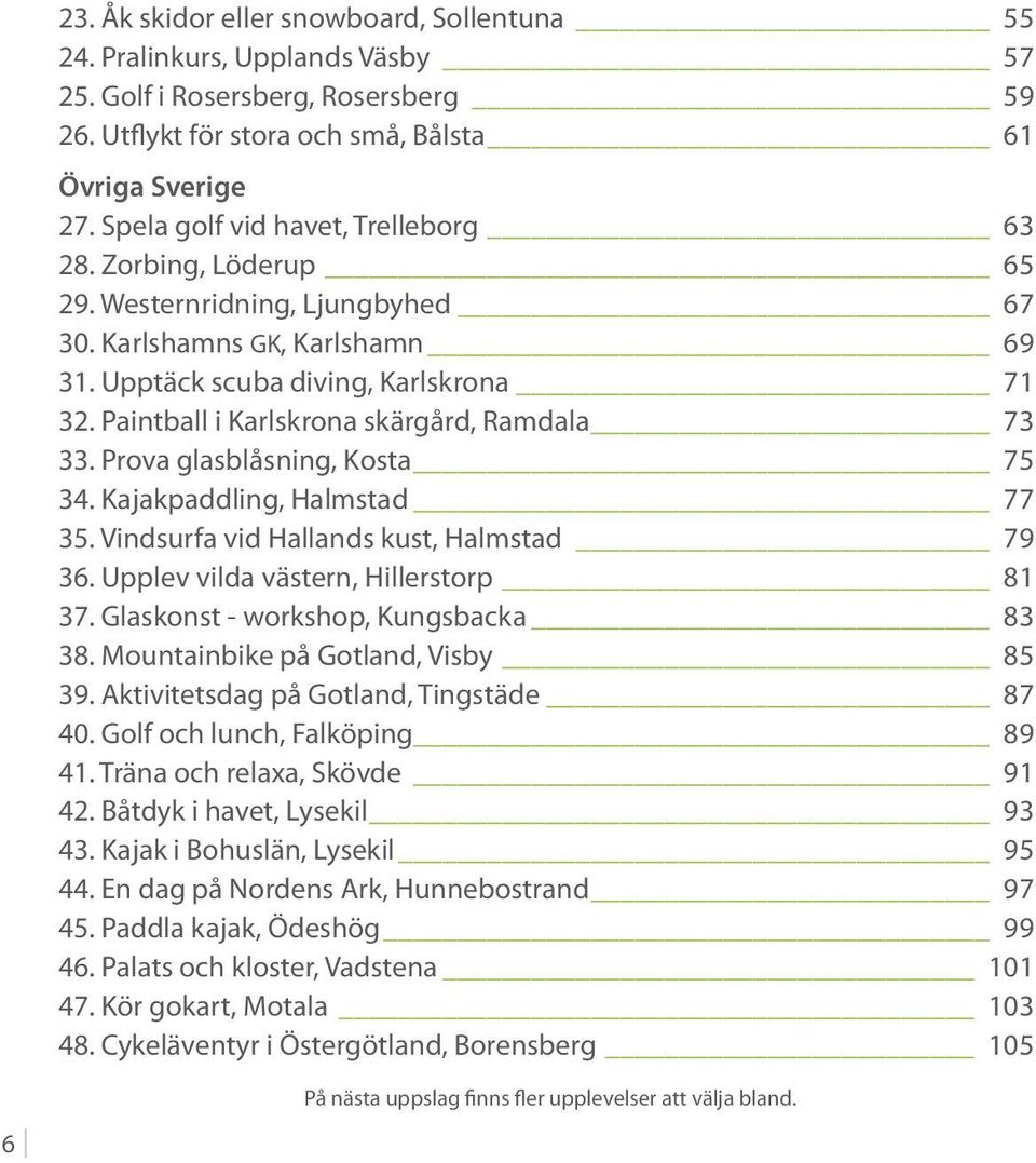 Paintball i Karlskrona skärgård, Ramdala 73 33. Prova glasblåsning, Kosta 75 34. Kajakpaddling, Halmstad 77 35. Vindsurfa vid Hallands kust, Halmstad 79 36. Upplev vilda västern, Hillerstorp 81 37.