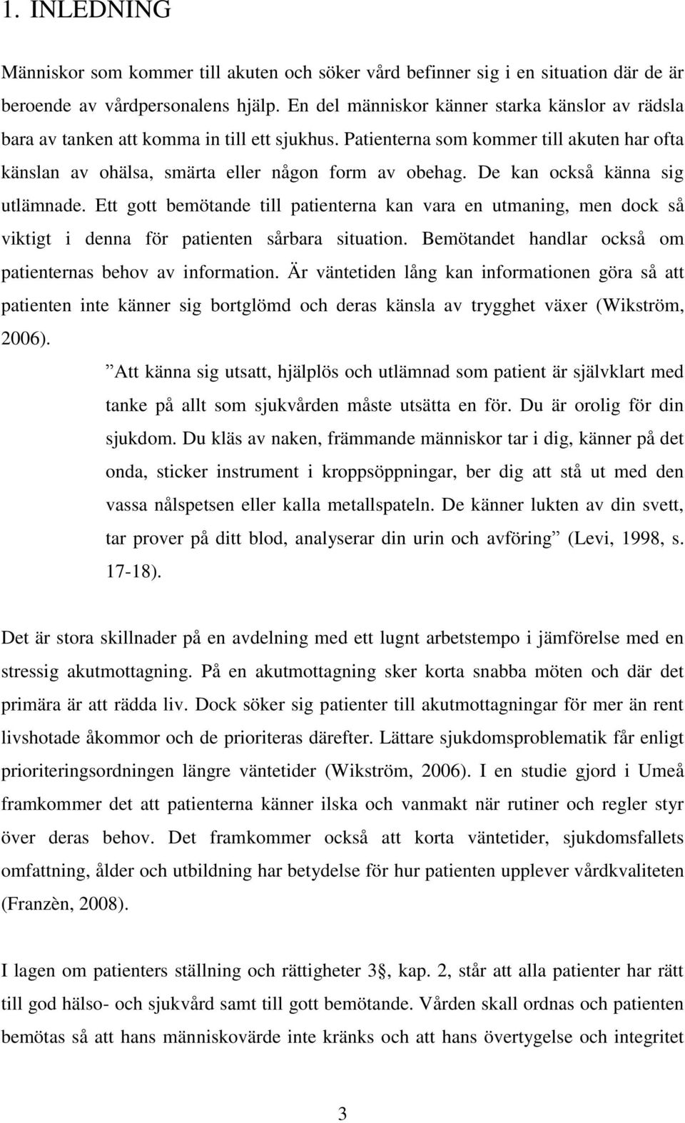 De kan också känna sig utlämnade. Ett gott bemötande till patienterna kan vara en utmaning, men dock så viktigt i denna för patienten sårbara situation.