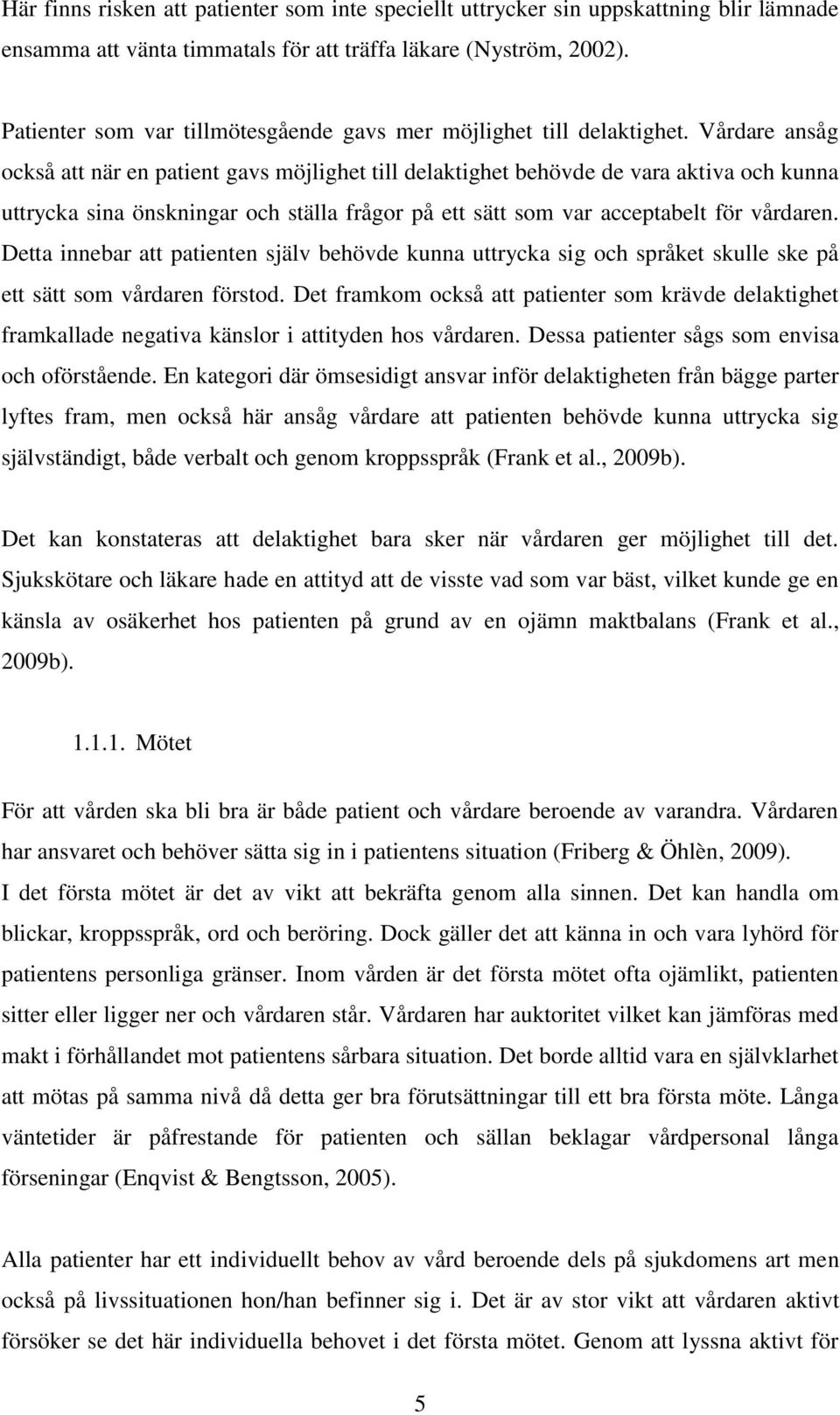 Vårdare ansåg också att när en patient gavs möjlighet till delaktighet behövde de vara aktiva och kunna uttrycka sina önskningar och ställa frågor på ett sätt som var acceptabelt för vårdaren.