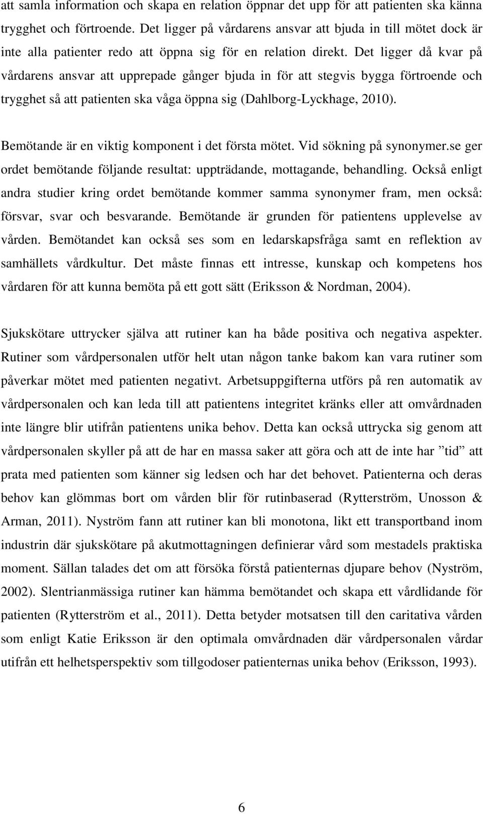 Det ligger då kvar på vårdarens ansvar att upprepade gånger bjuda in för att stegvis bygga förtroende och trygghet så att patienten ska våga öppna sig (Dahlborg-Lyckhage, 2010).