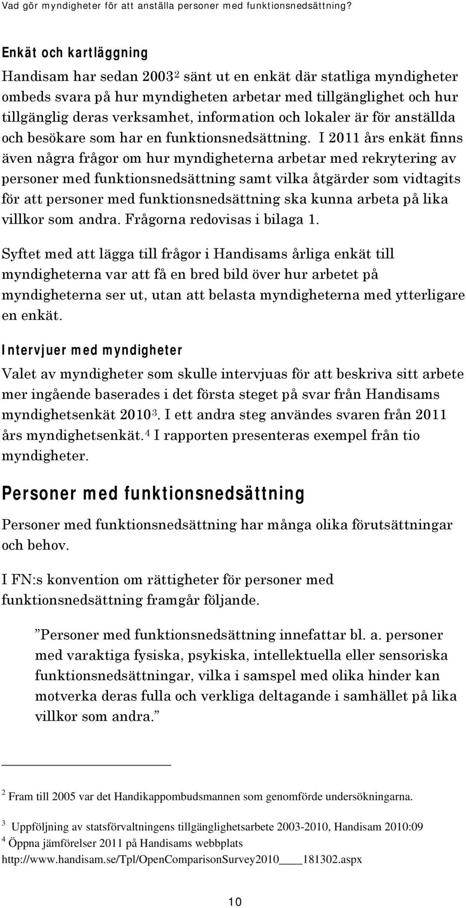 I 2011 års enkät finns även några frågor om hur myndigheterna arbetar med rekrytering av personer med funktionsnedsättning samt vilka åtgärder som vidtagits för att personer med funktionsnedsättning