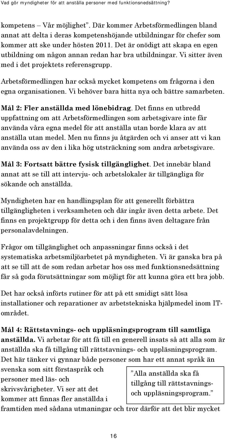 Arbetsförmedlingen har också mycket kompetens om frågorna i den egna organisationen. Vi behöver bara hitta nya och bättre samarbeten. Mål 2: Fler anställda med lönebidrag.