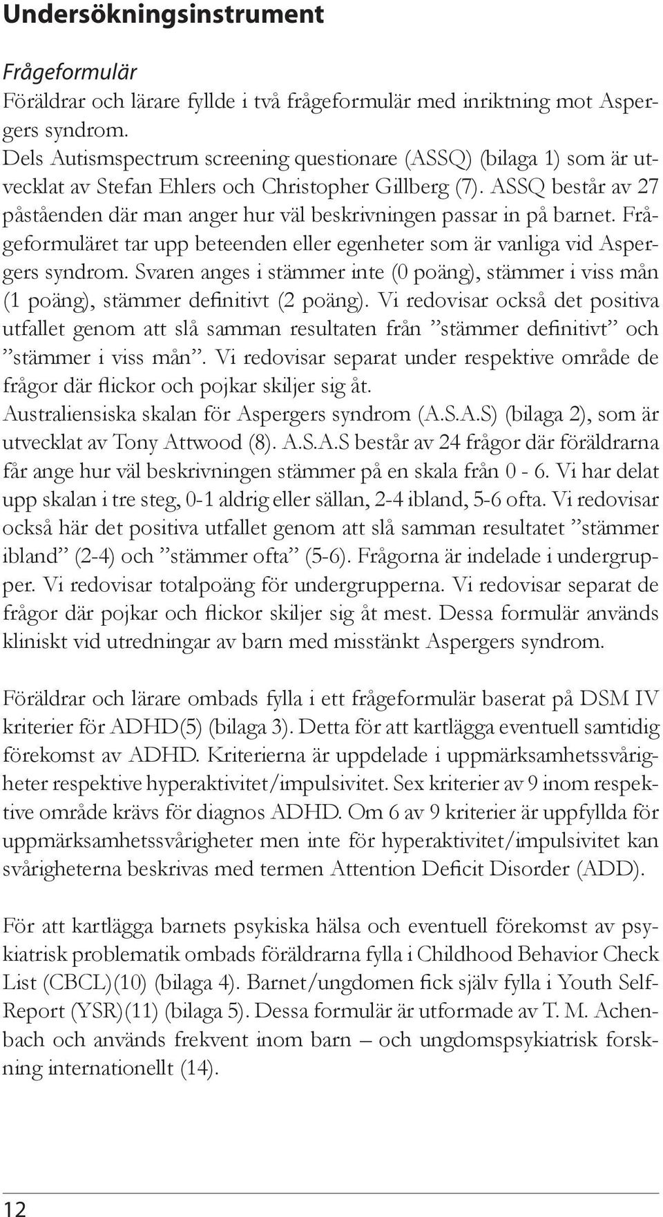 ASSQ består av 27 påståenden där man anger hur väl beskrivningen passar in på barnet. Frågeformuläret tar upp beteenden eller egenheter som är vanliga vid Aspergers syndrom.