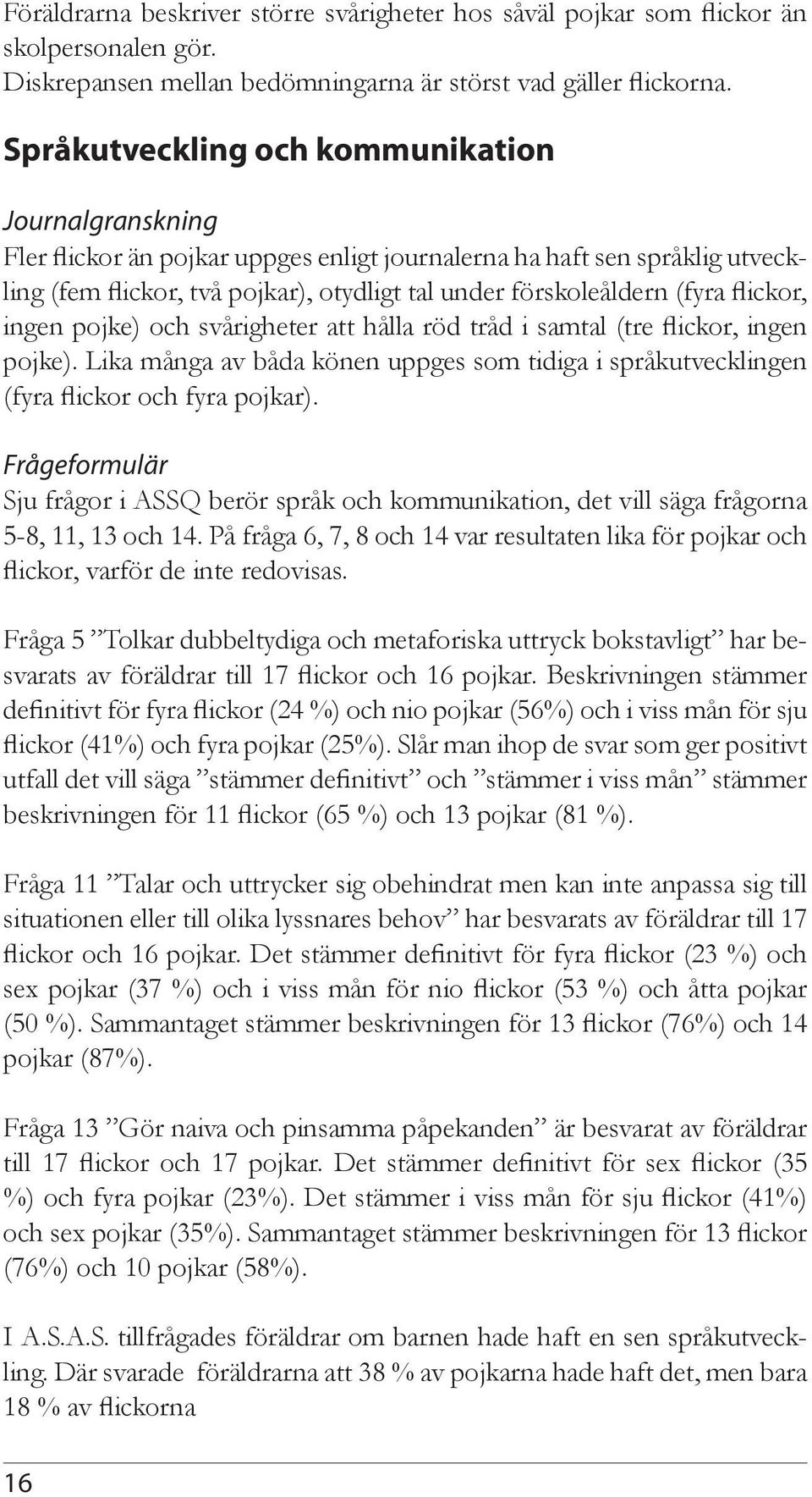 flickor, ingen pojke) och svårigheter att hålla röd tråd i samtal (tre flickor, ingen pojke). Lika många av båda könen uppges som tidiga i språkutvecklingen (fyra flickor och fyra pojkar).