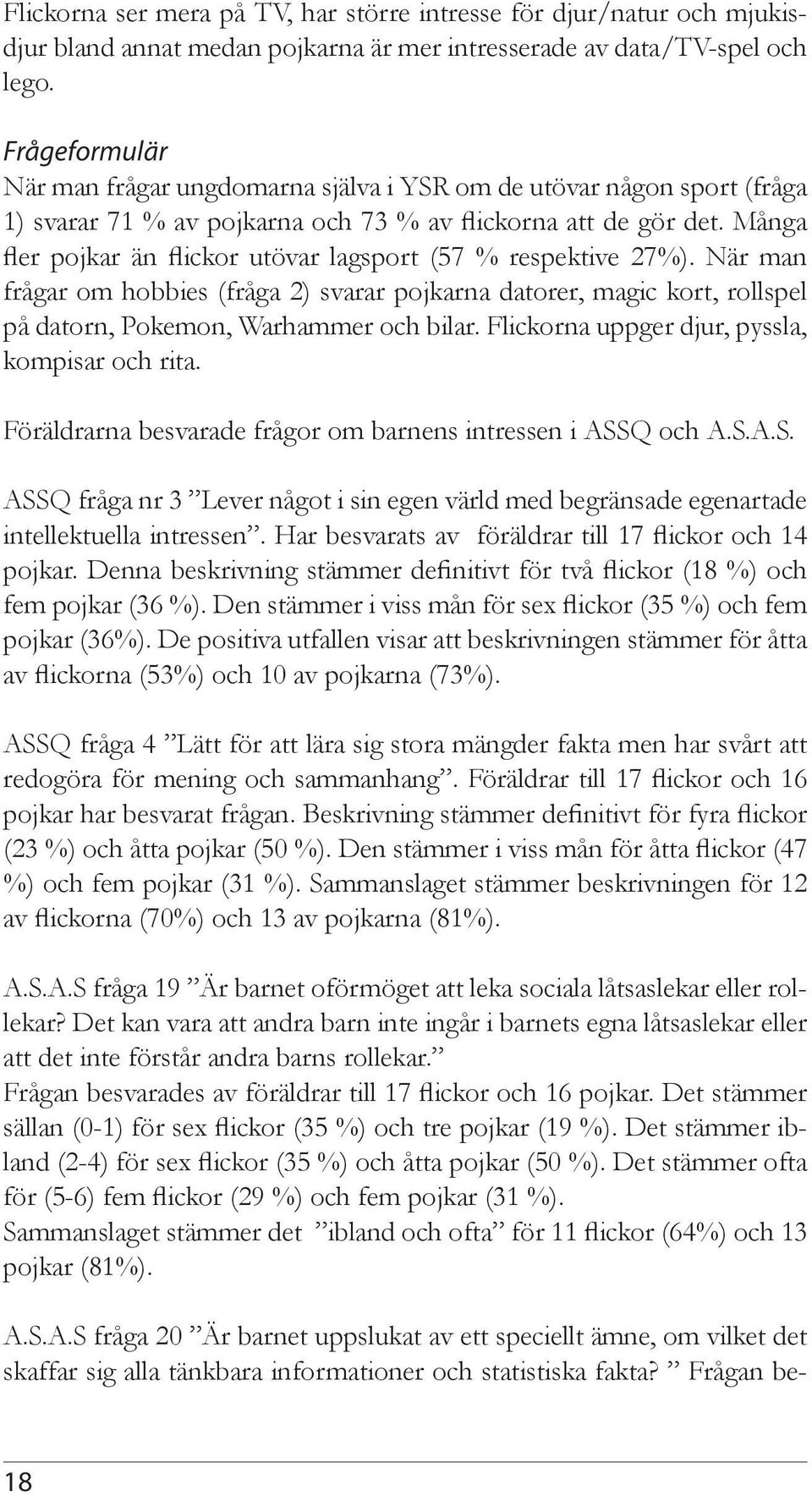 Många fler pojkar än flickor utövar lagsport (57 % respektive 27%). När man frågar om hobbies (fråga 2) svarar pojkarna datorer, magic kort, rollspel på datorn, Pokemon, Warhammer och bilar.