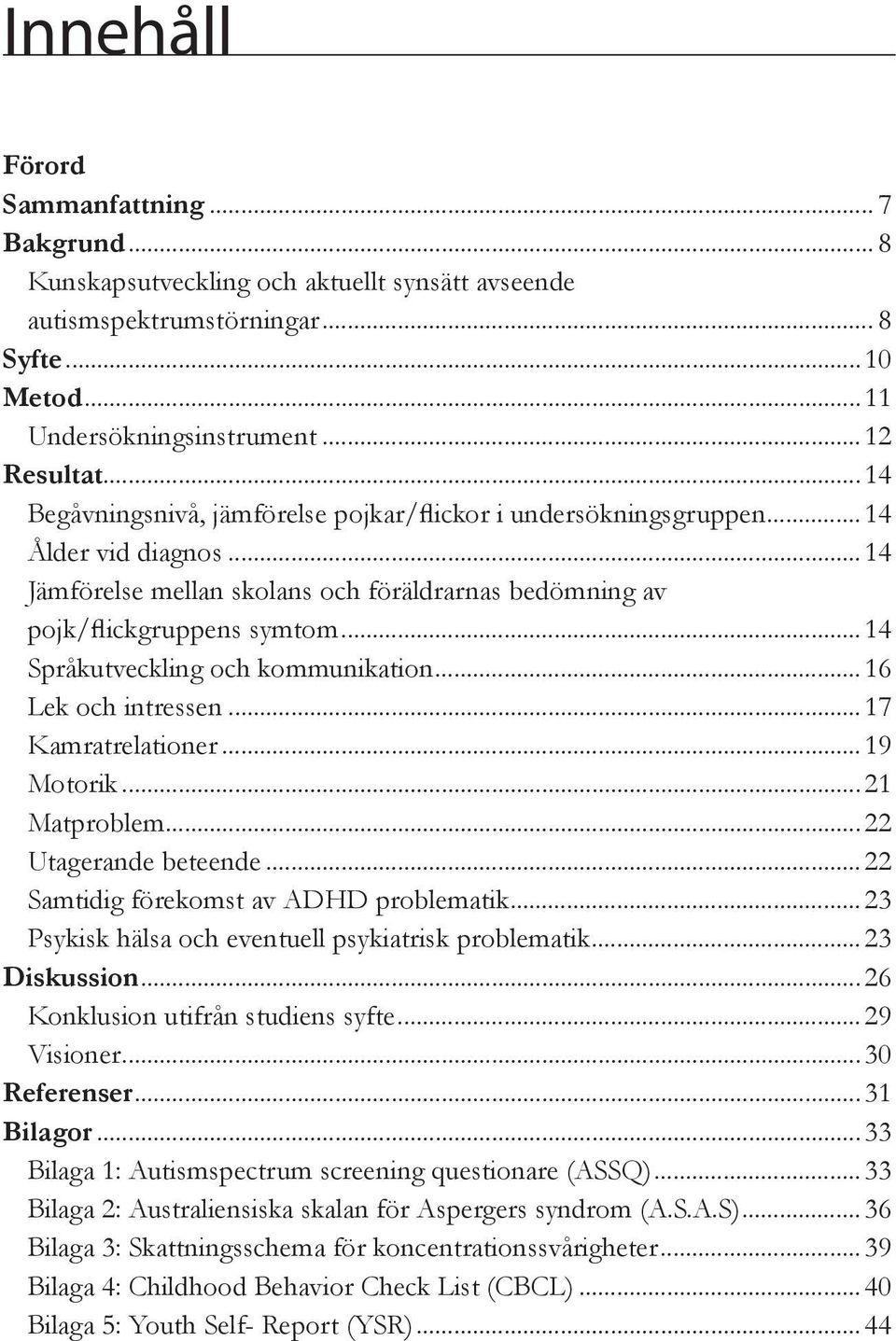 ..14 Språkutveckling och kommunikation...16 Lek och intressen...17 Kamratrelationer...19 Motorik...21 Matproblem...22 Utagerande beteende...22 Samtidig förekomst av ADHD problematik.