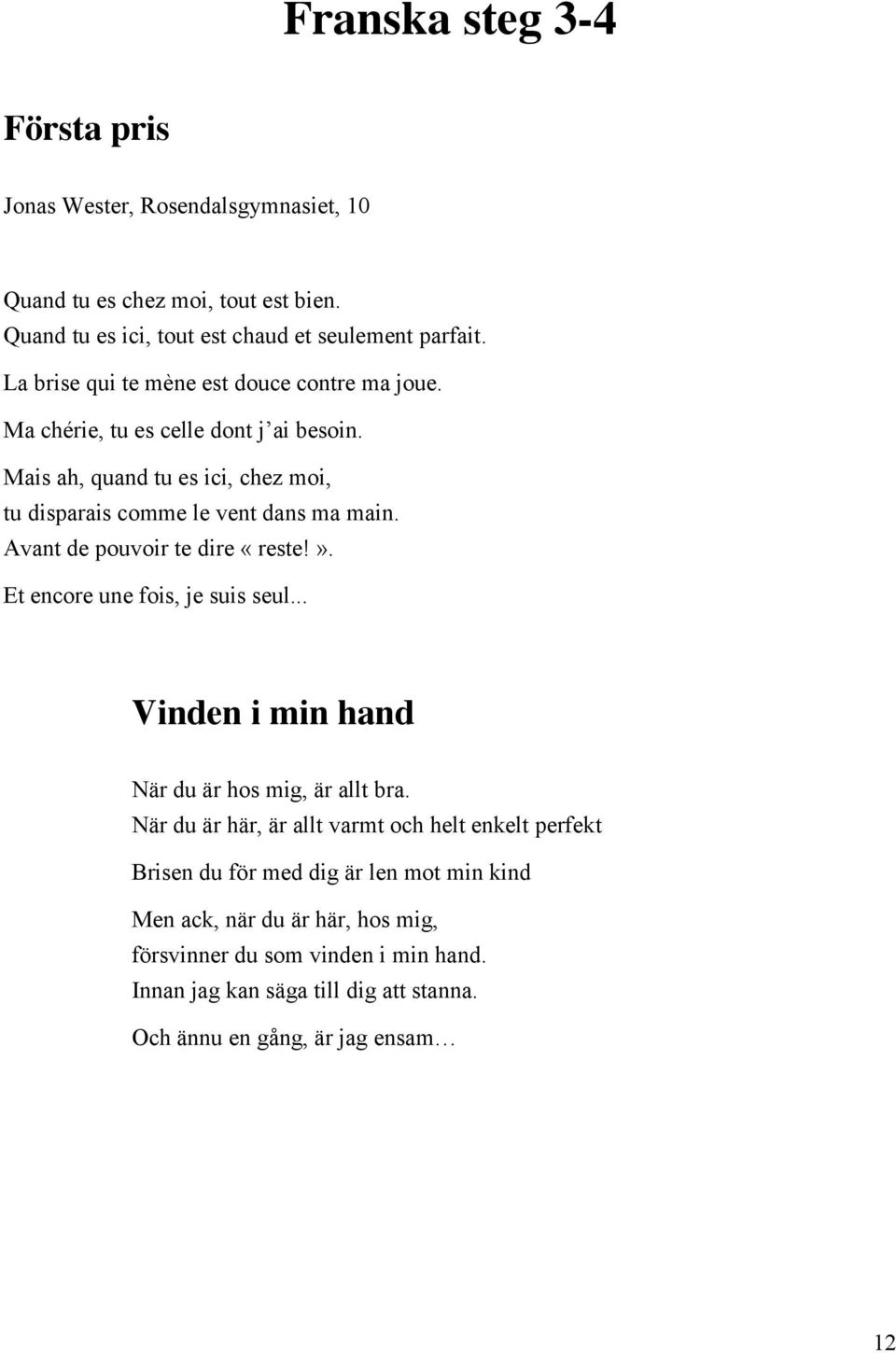 Avant de pouvoir te dire «reste!». Et encore une fois, je suis seul... Vinden i min hand När du är hos mig, är allt bra.