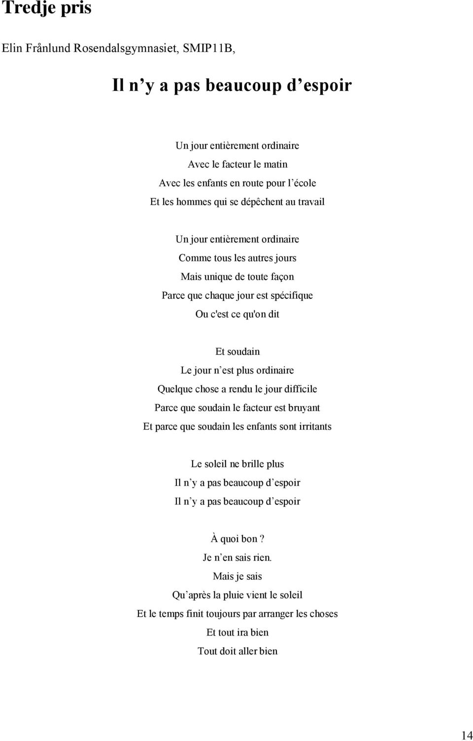 ordinaire Quelque chose a rendu le jour difficile Parce que soudain le facteur est bruyant Et parce que soudain les enfants sont irritants Le soleil ne brille plus Il n y a pas beaucoup d espoir Il