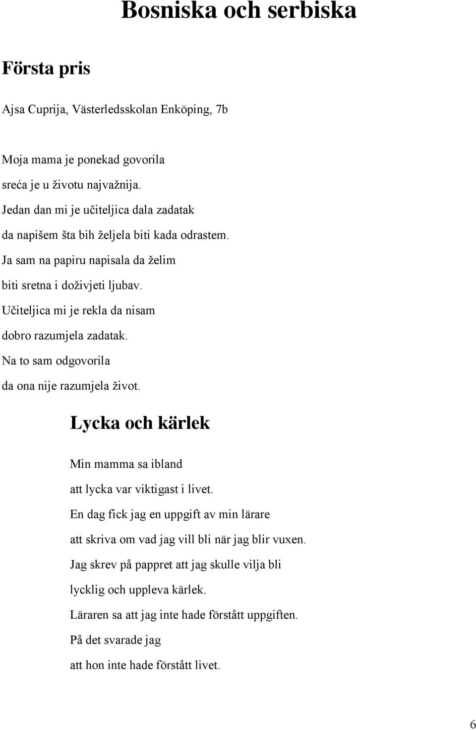 Učiteljica mi je rekla da nisam dobro razumjela zadatak. Na to sam odgovorila da ona nije razumjela život. Lycka och kärlek Min mamma sa ibland att lycka var viktigast i livet.