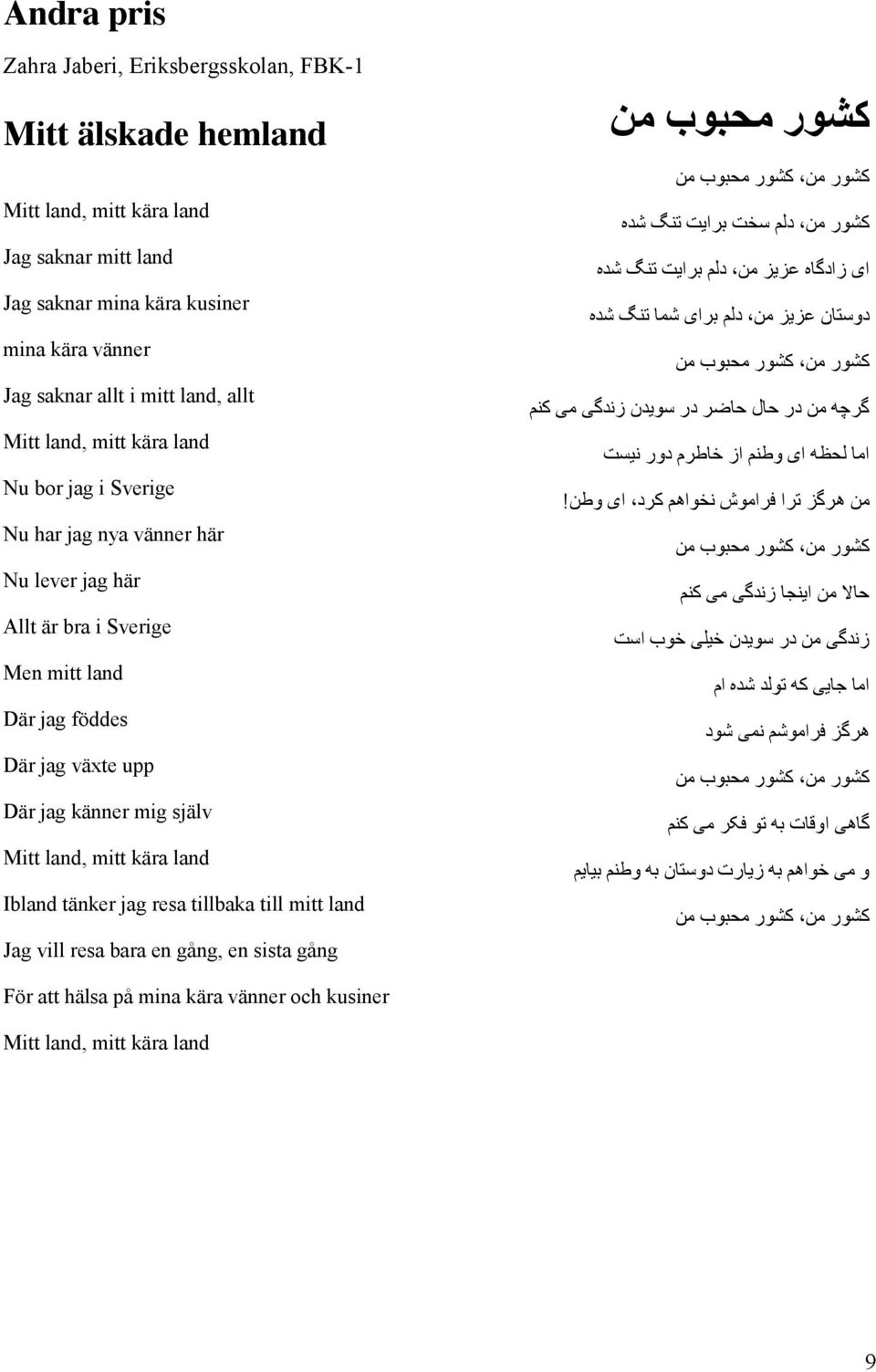 kära land Ibland tänker jag resa tillbaka till mitt land Jag vill resa bara en gång, en sista gång کشورر محبوبب من کشورر من کشورر محبوبب من کشورر من ددلم سخت براايیت تنگ شدهه اایی ززااددگاهه عزيیز من