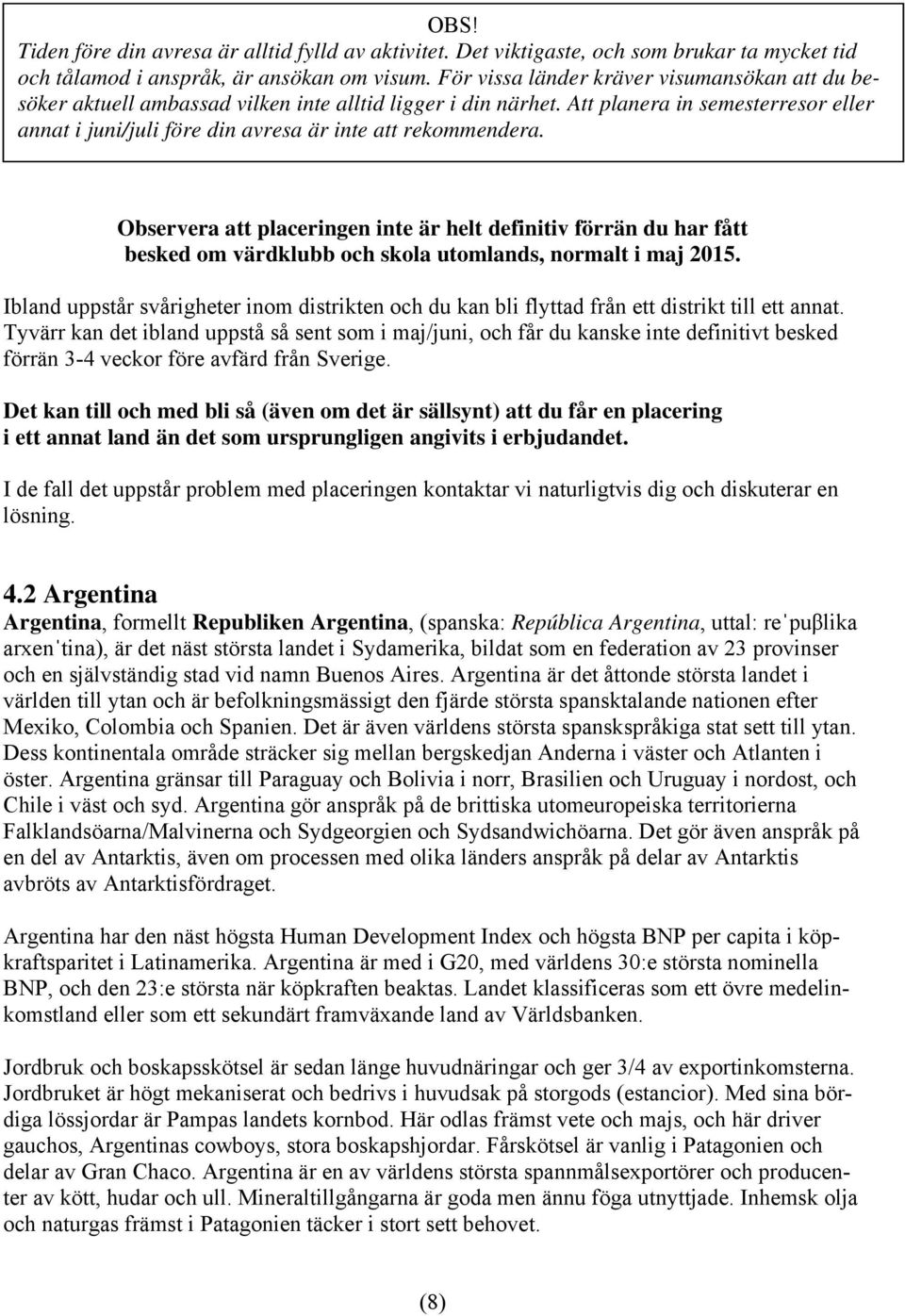 För vissa länder kräver visumansökan att du besöker aktuell ambassad vilken inte alltid ligger i din närhet.