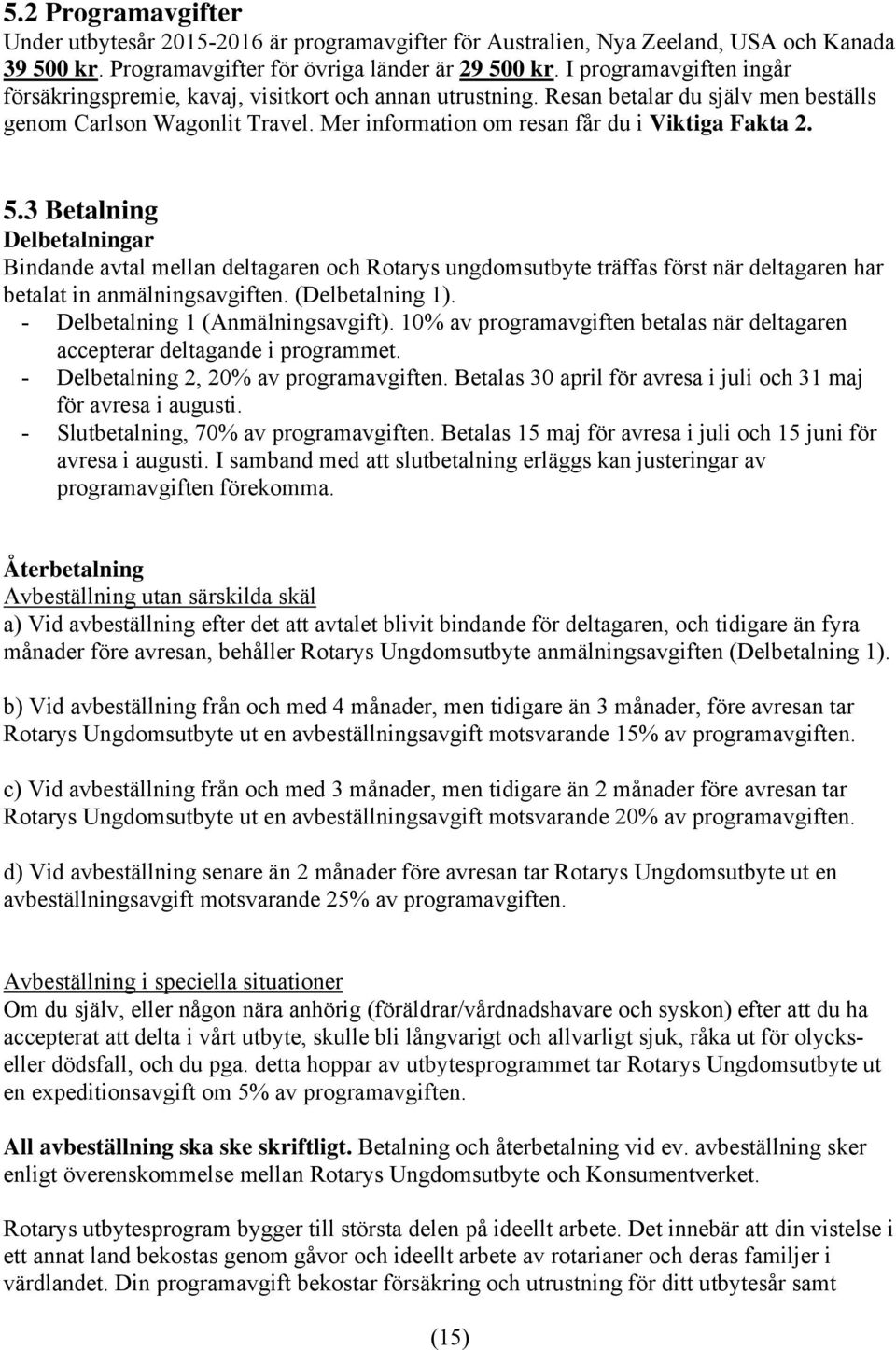 5.3 Betalning Delbetalningar Bindande avtal mellan deltagaren och Rotarys ungdomsutbyte träffas först när deltagaren har betalat in anmälningsavgiften. (Delbetalning 1).